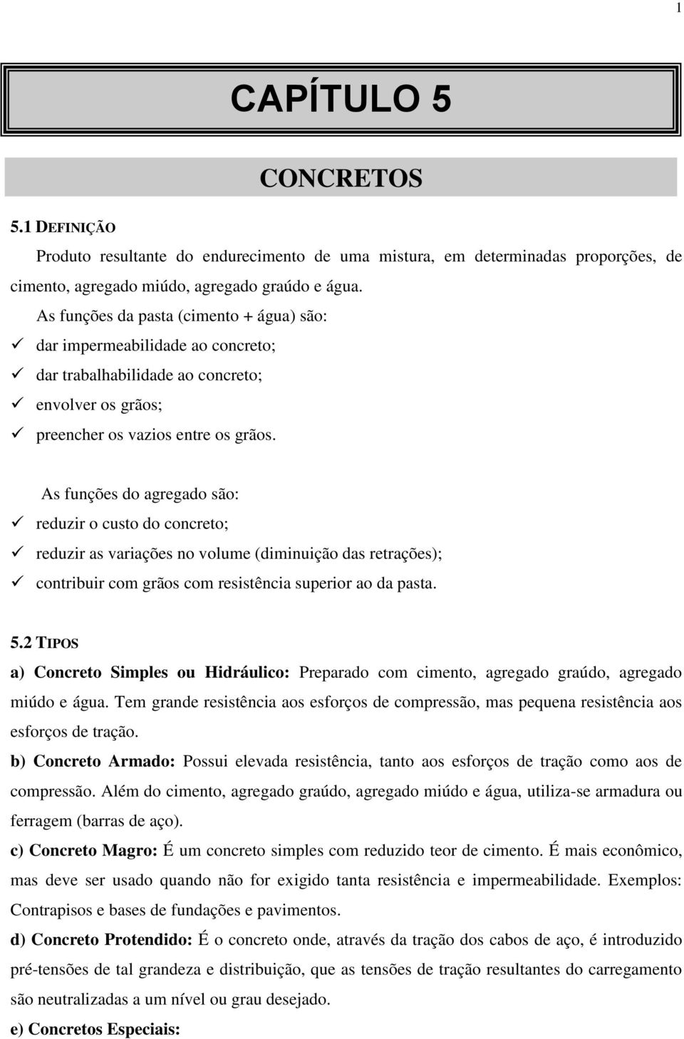 As funções do agregado são: reduzir o custo do concreto; reduzir as variações no volume (diminuição das retrações); contribuir com grãos com resistência superior ao da pasta. 5.