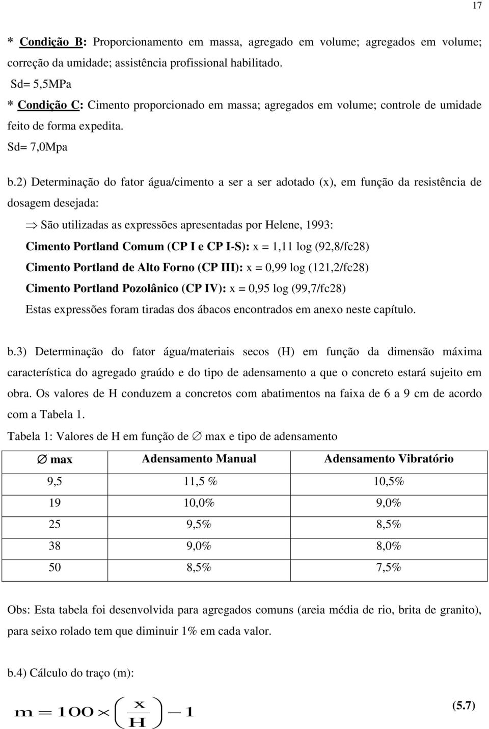 2) Determinação do fator água/cimento a ser a ser adotado (x), em função da resistência de dosagem desejada: São utilizadas as expressões apresentadas por Helene, 1993: Cimento Portland Comum (CP I e