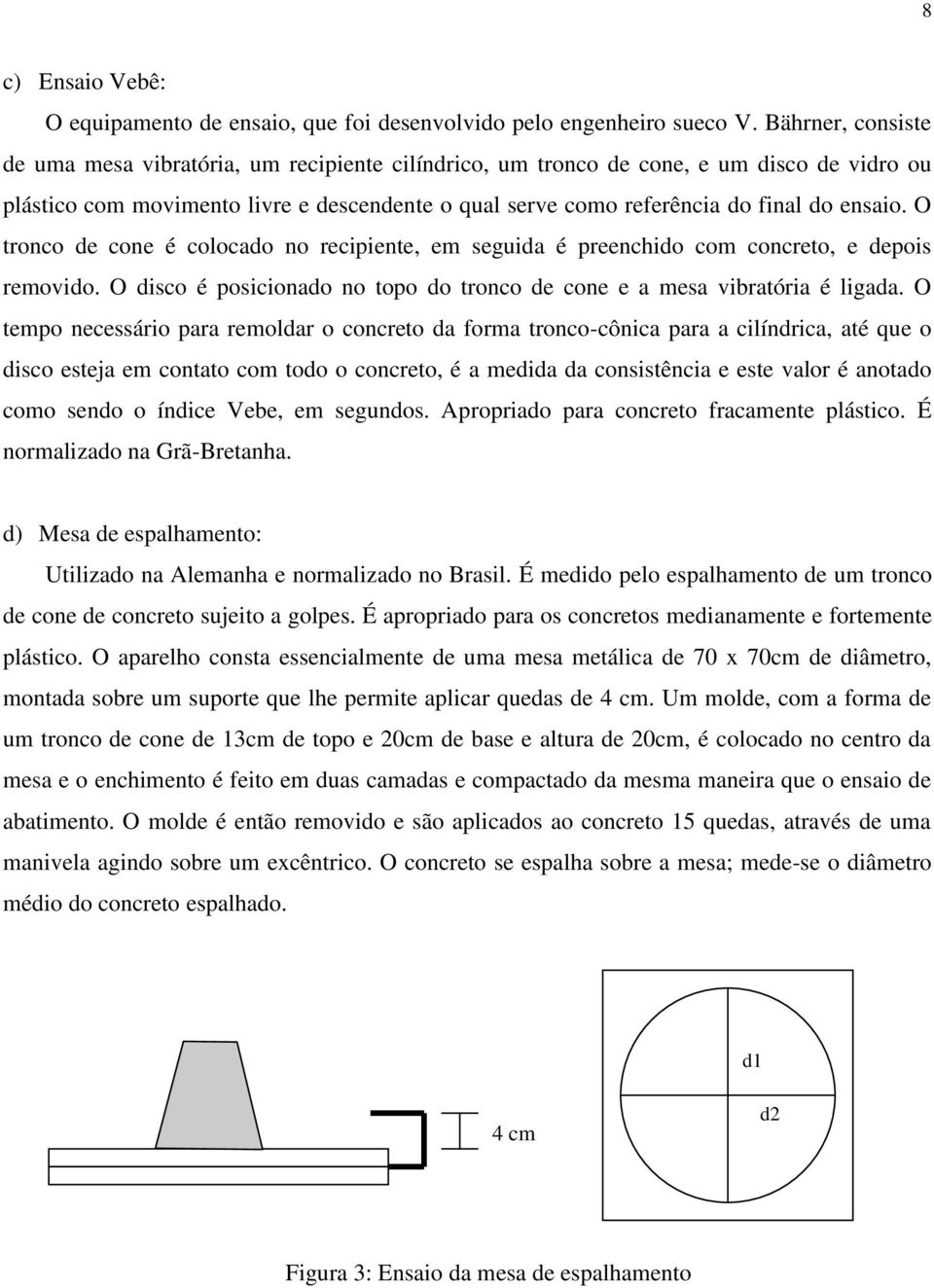 ensaio. O tronco de cone é colocado no recipiente, em seguida é preenchido com concreto, e depois removido. O disco é posicionado no topo do tronco de cone e a mesa vibratória é ligada.