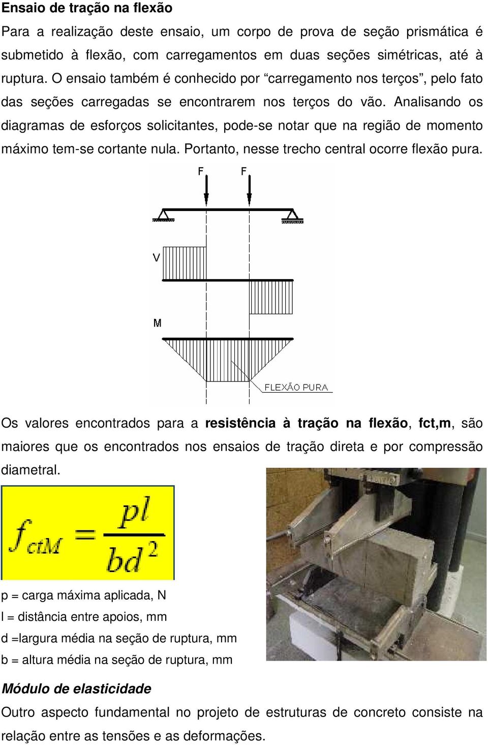 Analisando os diagramas de esforços solicitantes, pode-se notar que na região de momento máximo tem-se cortante nula. Portanto, nesse trecho central ocorre flexão pura.