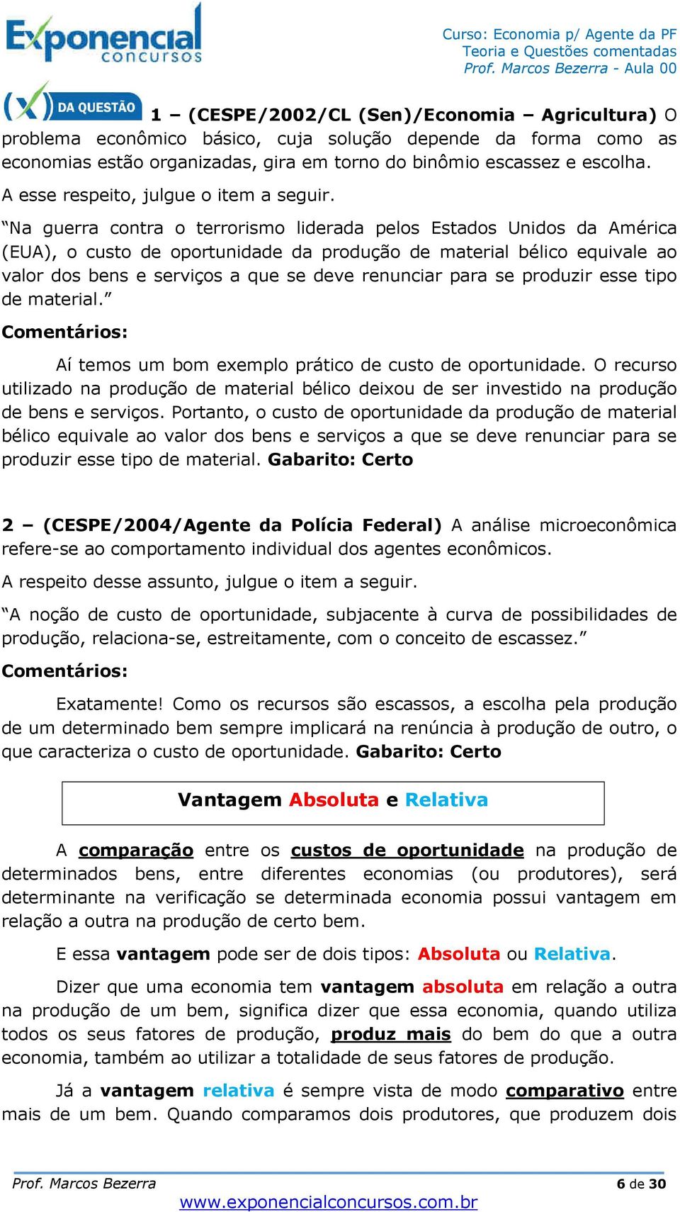 Na guerra contra o terrorismo liderada pelos Estados Unidos da América (EUA), o custo de oportunidade da produção de material bélico equivale ao valor dos bens e serviços a que se deve renunciar para