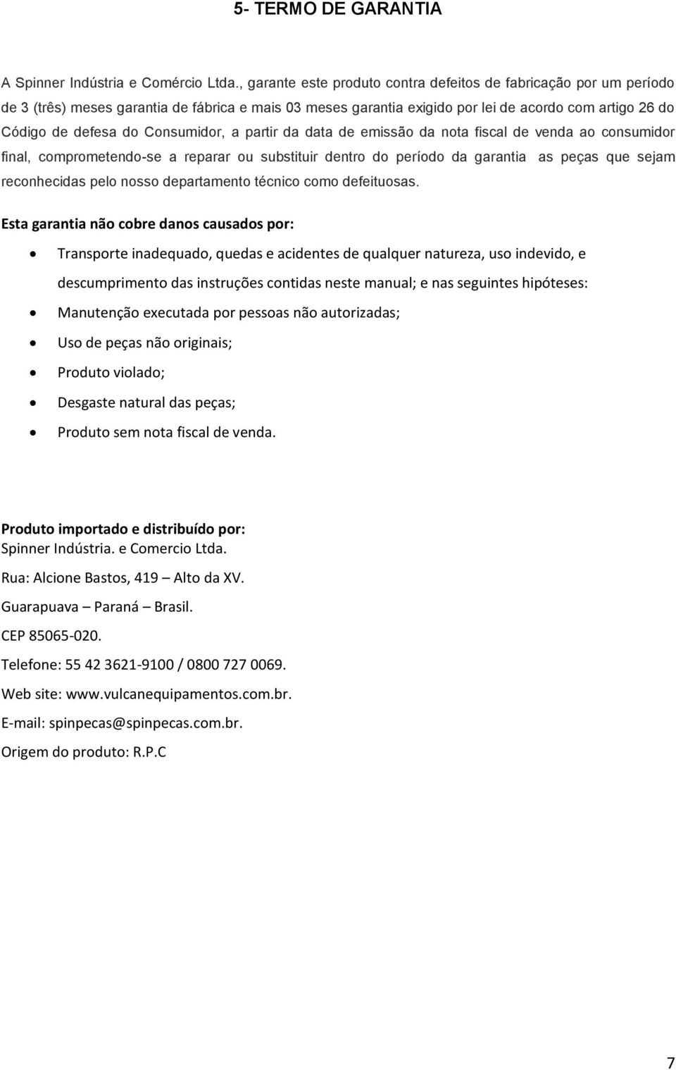 Consumidor, a partir da data de emissão da nota fiscal de venda ao consumidor final, comprometendo-se a reparar ou substituir dentro do período da garantia as peças que sejam reconhecidas pelo nosso