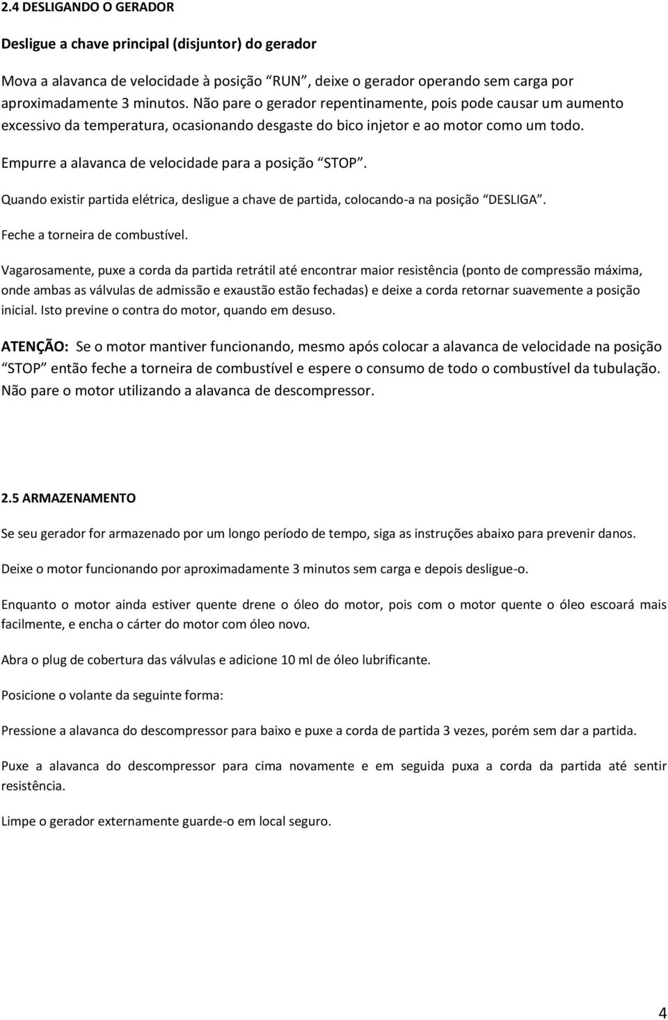 Empurre a alavanca de velocidade para a posição STOP. Quando existir partida elétrica, desligue a chave de partida, colocando-a na posição DESLIGA. Feche a torneira de combustível.