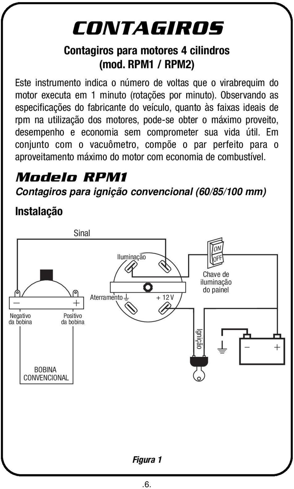 comprometer sua vida útil. Em conjunto com o vacuômetro, compõe o par perfeito para o aproveitamento máximo do motor com economia de combustível.