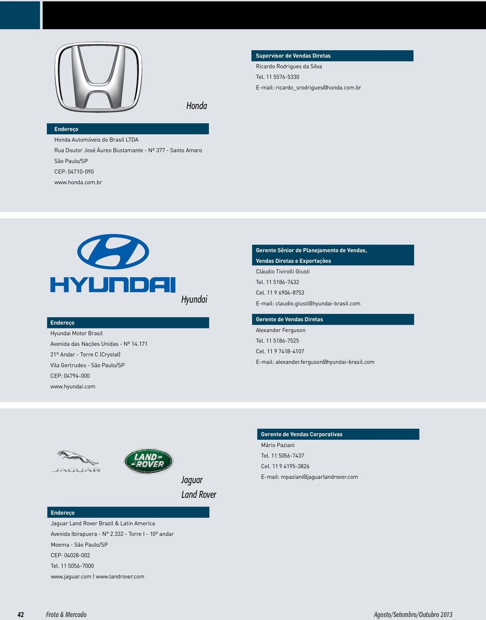 br Hyundai Gerente Sênior de Planejamento de Vendas, Vendas Diretas e Exportações Cláudio Tivirolli Giusti Tel. 11 5186-7632 Cel. 11 9 6904-8753 claudio.giusti@hyundai-brasil.