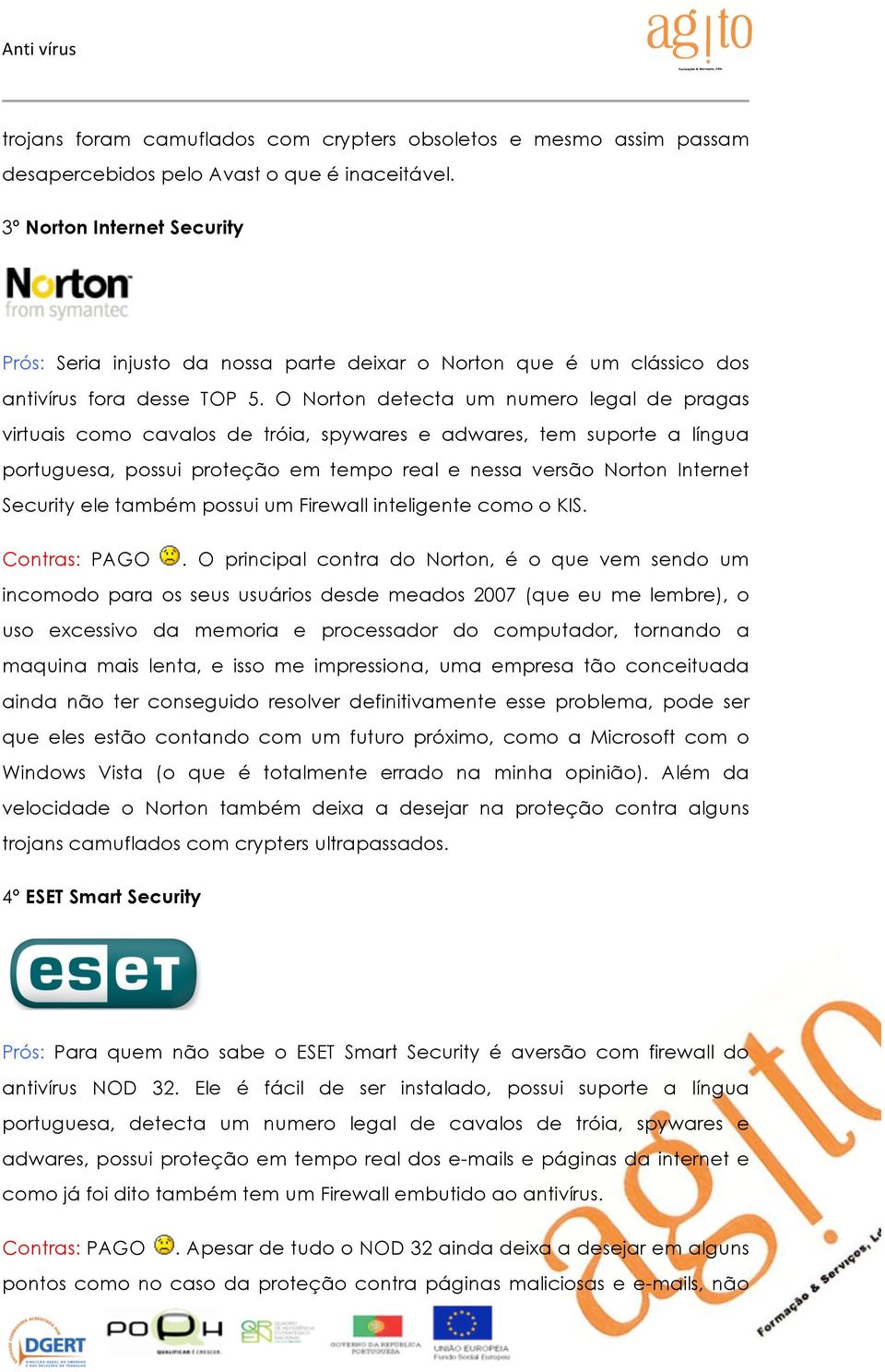 O Norton detecta um numero legal de pragas virtuais como cavalos de tróia, spywares e adwares, tem suporte a língua portuguesa, possui proteção em tempo real e nessa versão Norton Internet Security