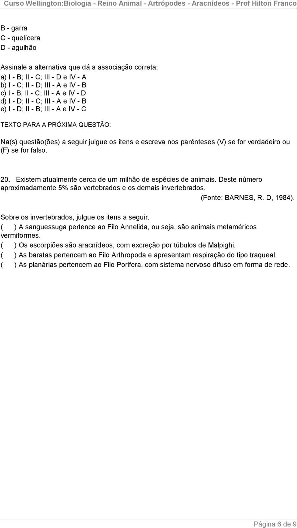 falso. 20. Existem atualmente cerca de um milhão de espécies de animais. Deste número aproximadamente 5% são vertebrados e os demais invertebrados. (Fonte: BARNES, R. D, 1984).