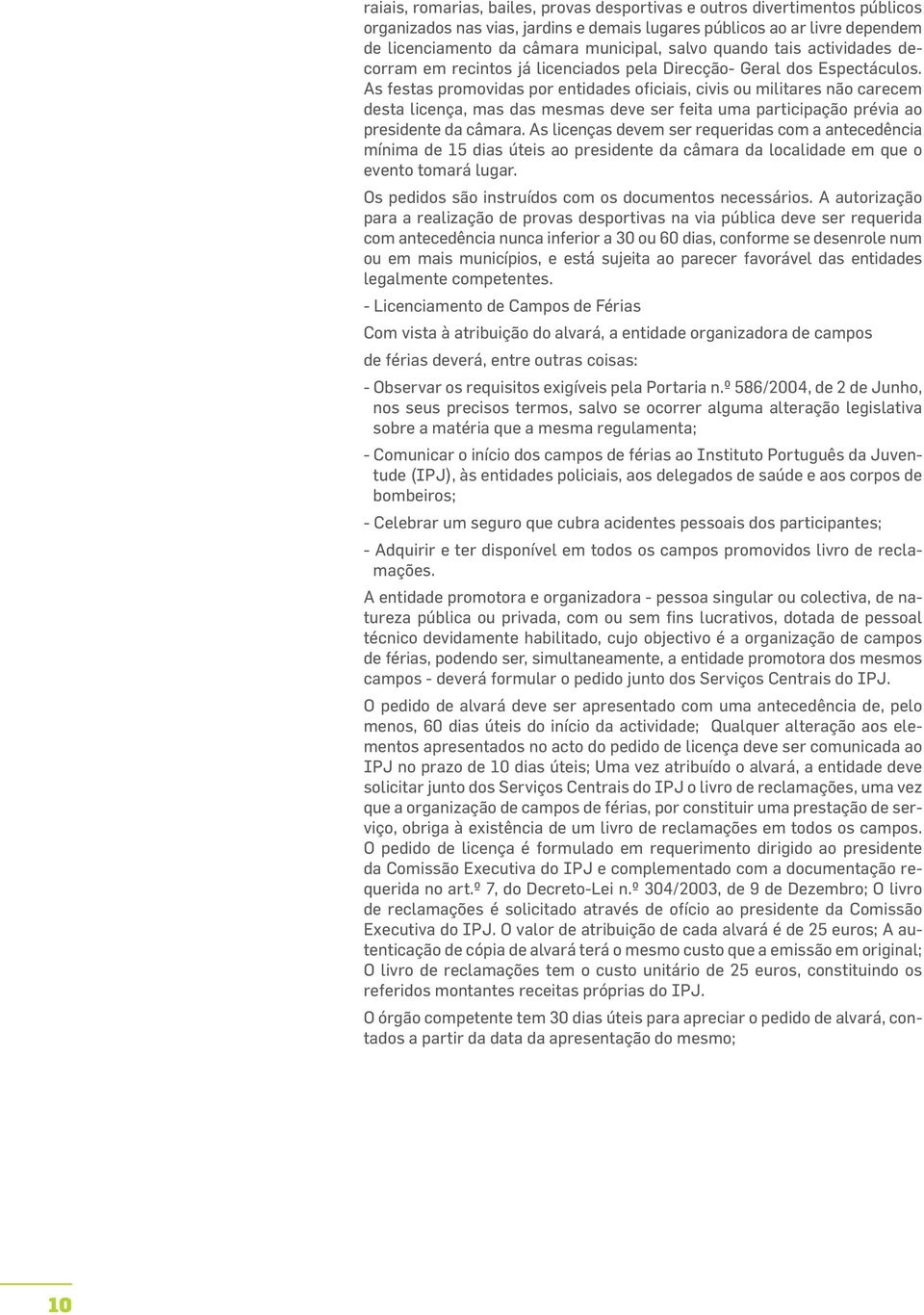 As festas promovidas por entidades oficiais, civis ou militares não carecem desta licença, mas das mesmas deve ser feita uma participação prévia ao presidente da câmara.