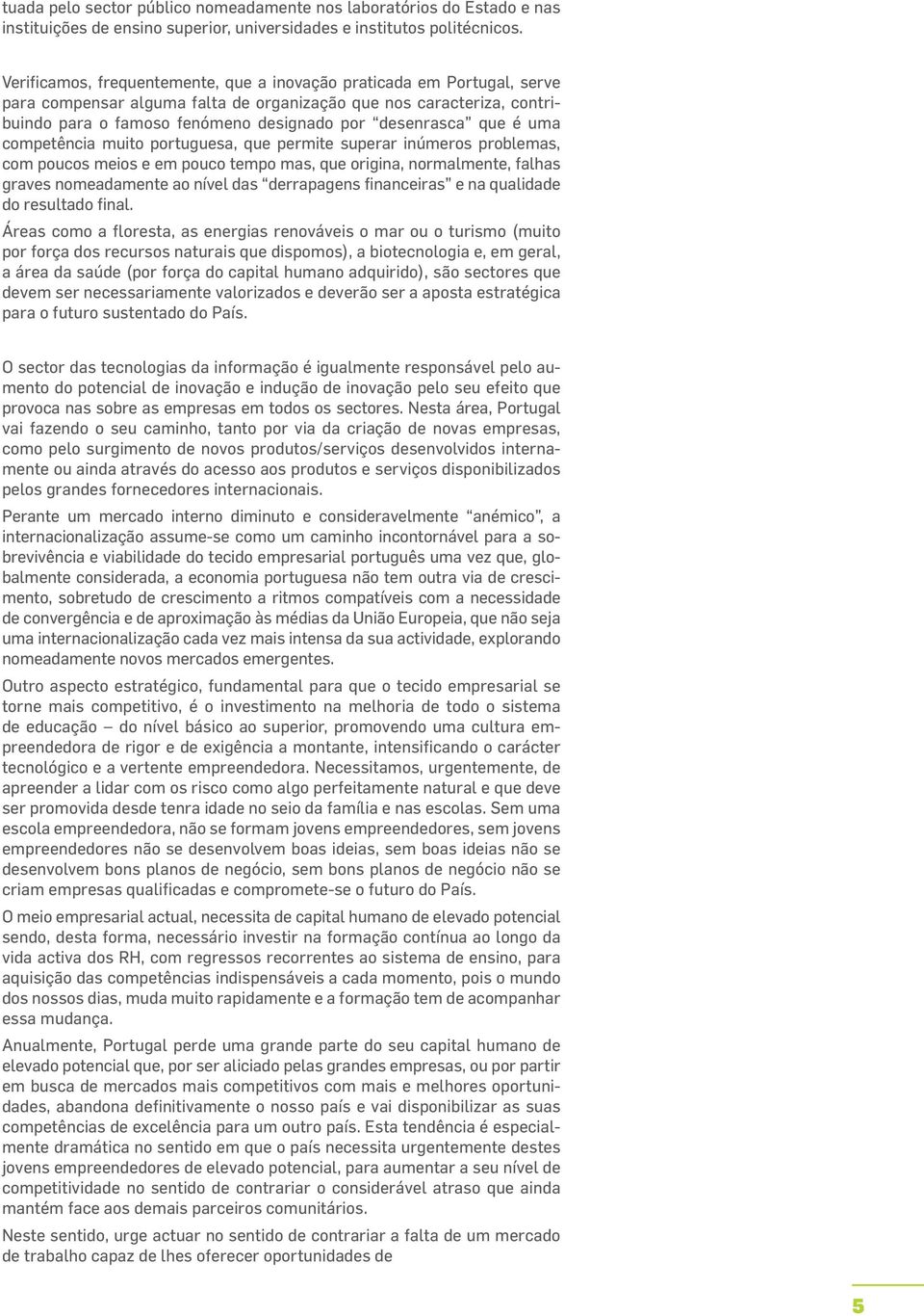 que é uma competência muito portuguesa, que permite superar inúmeros problemas, com poucos meios e em pouco tempo mas, que origina, normalmente, falhas graves nomeadamente ao nível das derrapagens