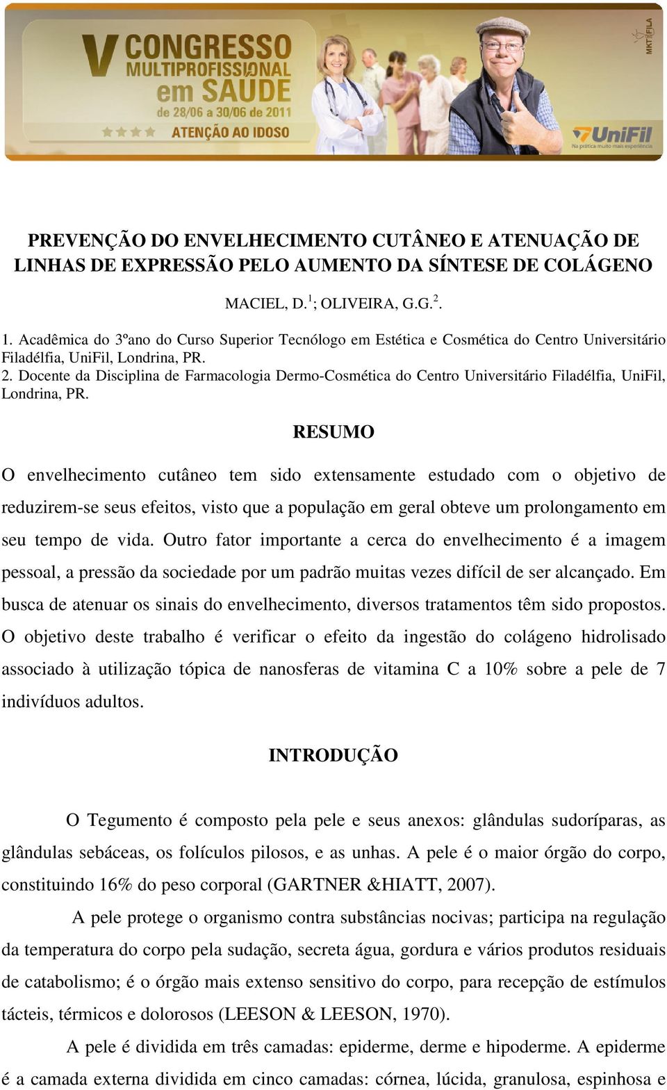 RESUMO O envelhecimento cutâneo tem sido extensamente estudado com o objetivo de reduzirem-se seus efeitos, visto que a população em geral obteve um prolongamento em seu tempo de vida.