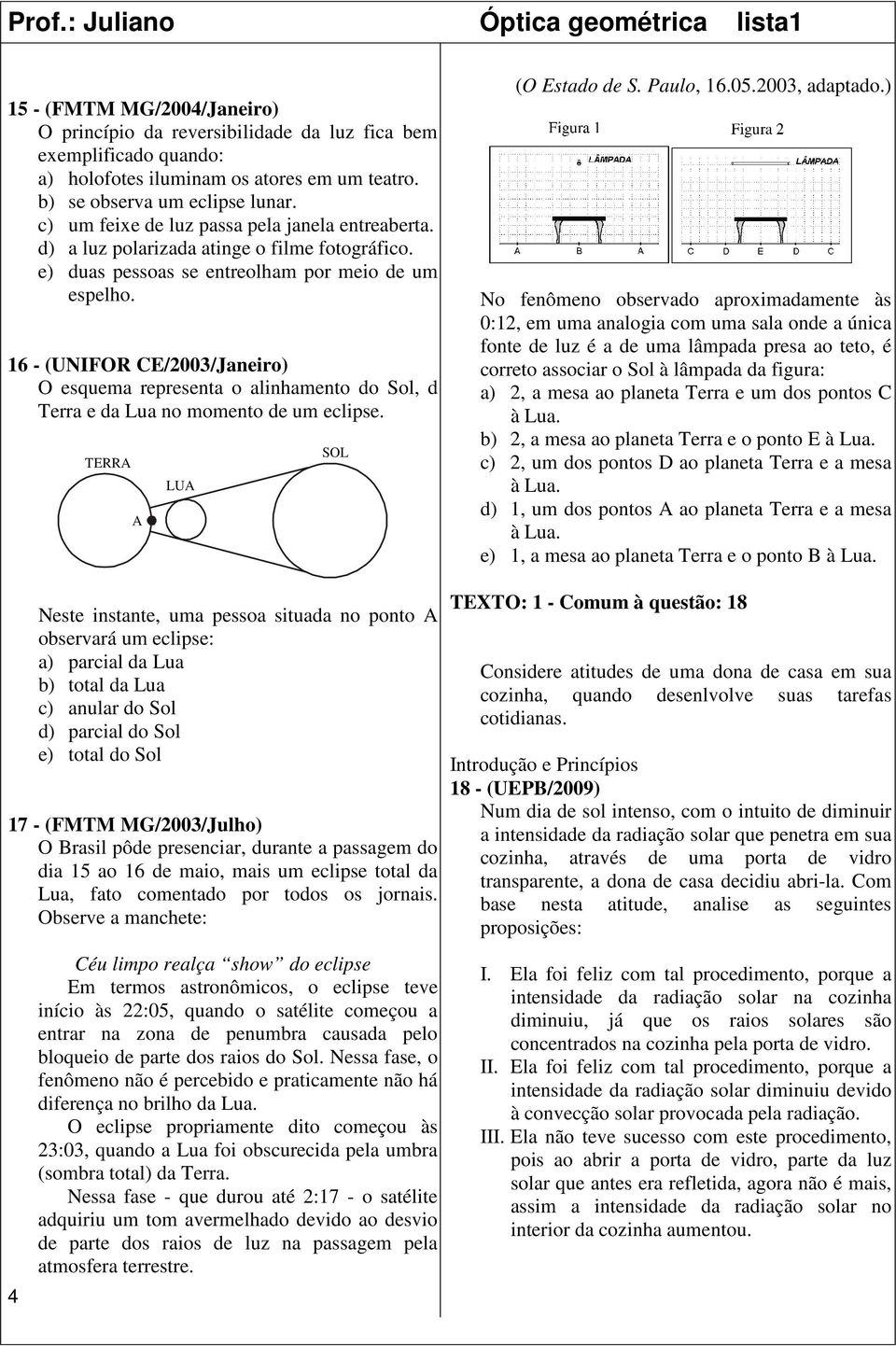 16 - (UNIFOR CE/2003/Janeiro) O esquema representa o alinhamento do Sol, d Terra e da Lua no momento de um eclipse. TERRA A LUA SOL (O Estado de S. Paulo, 16.05.2003, adaptado.