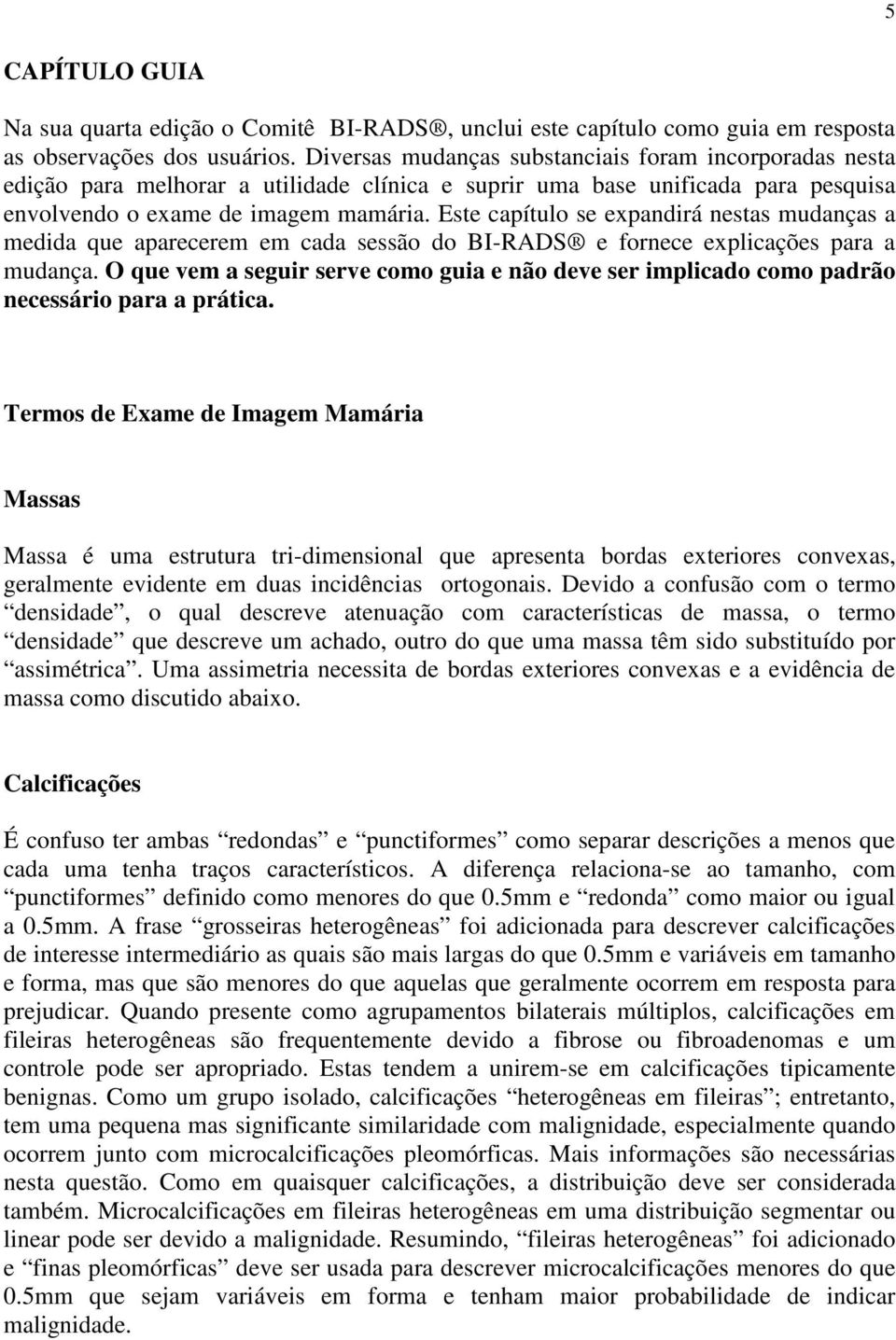 Este capítulo se expandirá nestas mudanças a medida que aparecerem em cada sessão do BI-RADS e fornece explicações para a mudança.