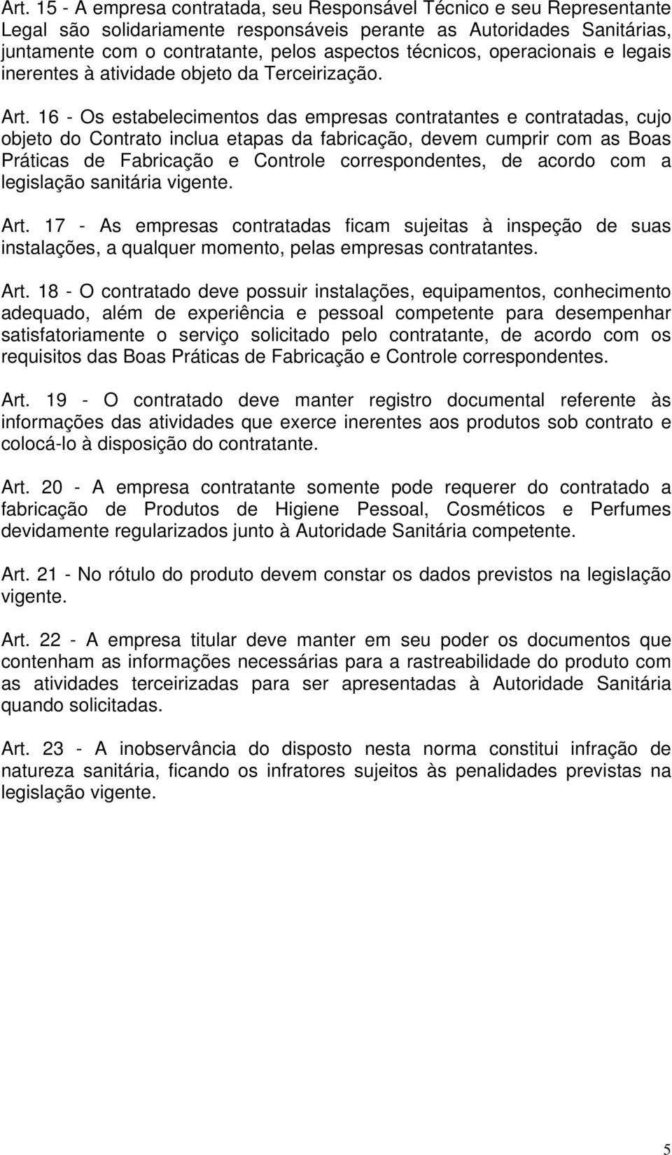 16 - Os estabelecimentos das empresas contratantes e contratadas, cujo objeto do Contrato inclua etapas da fabricação, devem cumprir com as Boas Práticas de Fabricação e Controle correspondentes, de