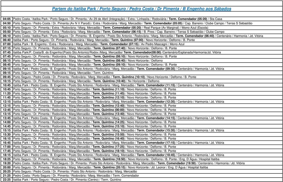 Mercadão / Term. Comendador (05:05) / Cap. Barreiro / Clube Campo / Terras S Sebastião 05:10 Porto Seguro / Dr. Pimenta / Extra / Rodoviária / Marg. Mercadão / Term.