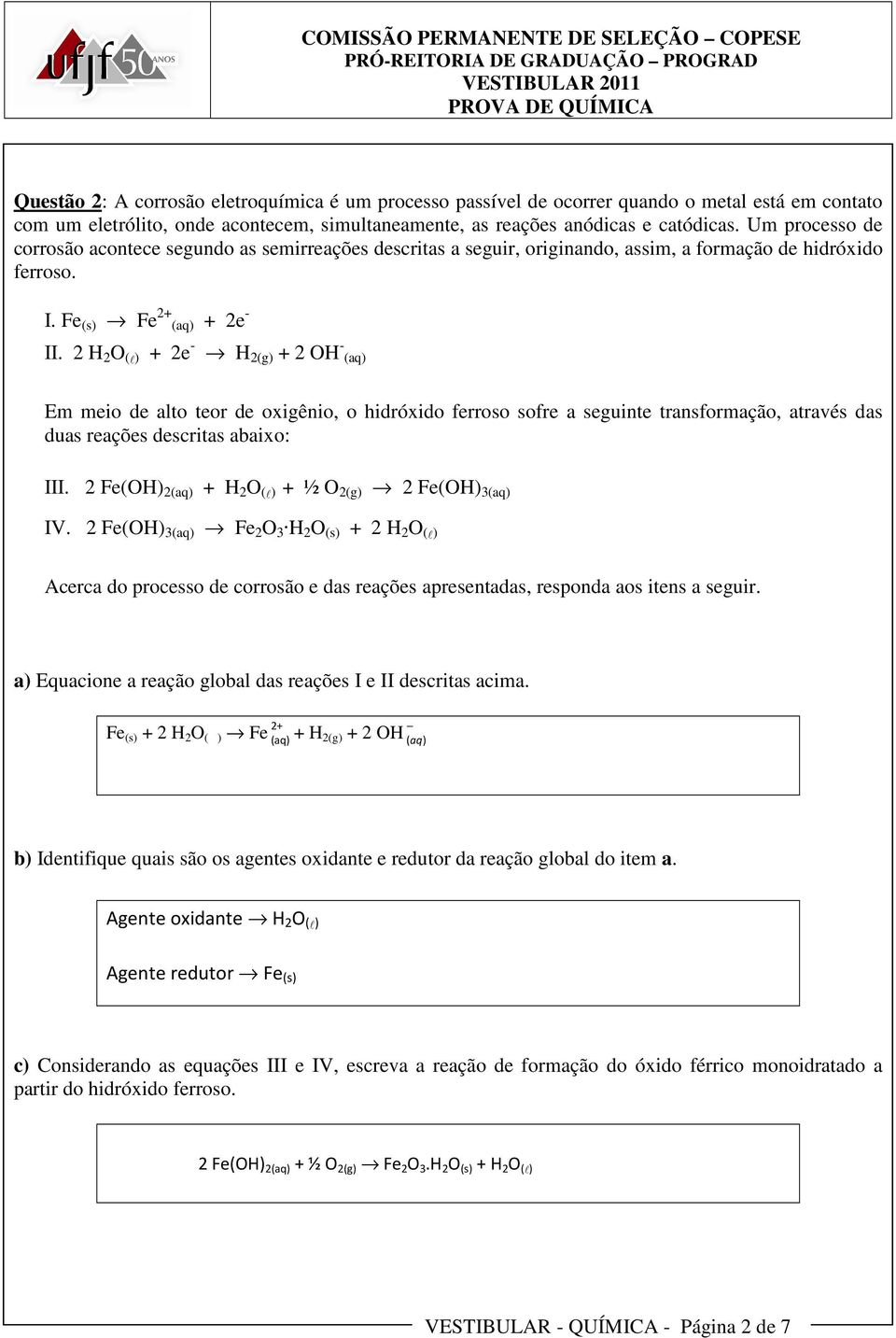 2 H 2 O (l) + 2e - H 2(g) + 2 OH - (aq) Em meio de alto teor de oxigênio, o hidróxido ferroso sofre a seguinte transformação, através das duas reações descritas abaixo: III.