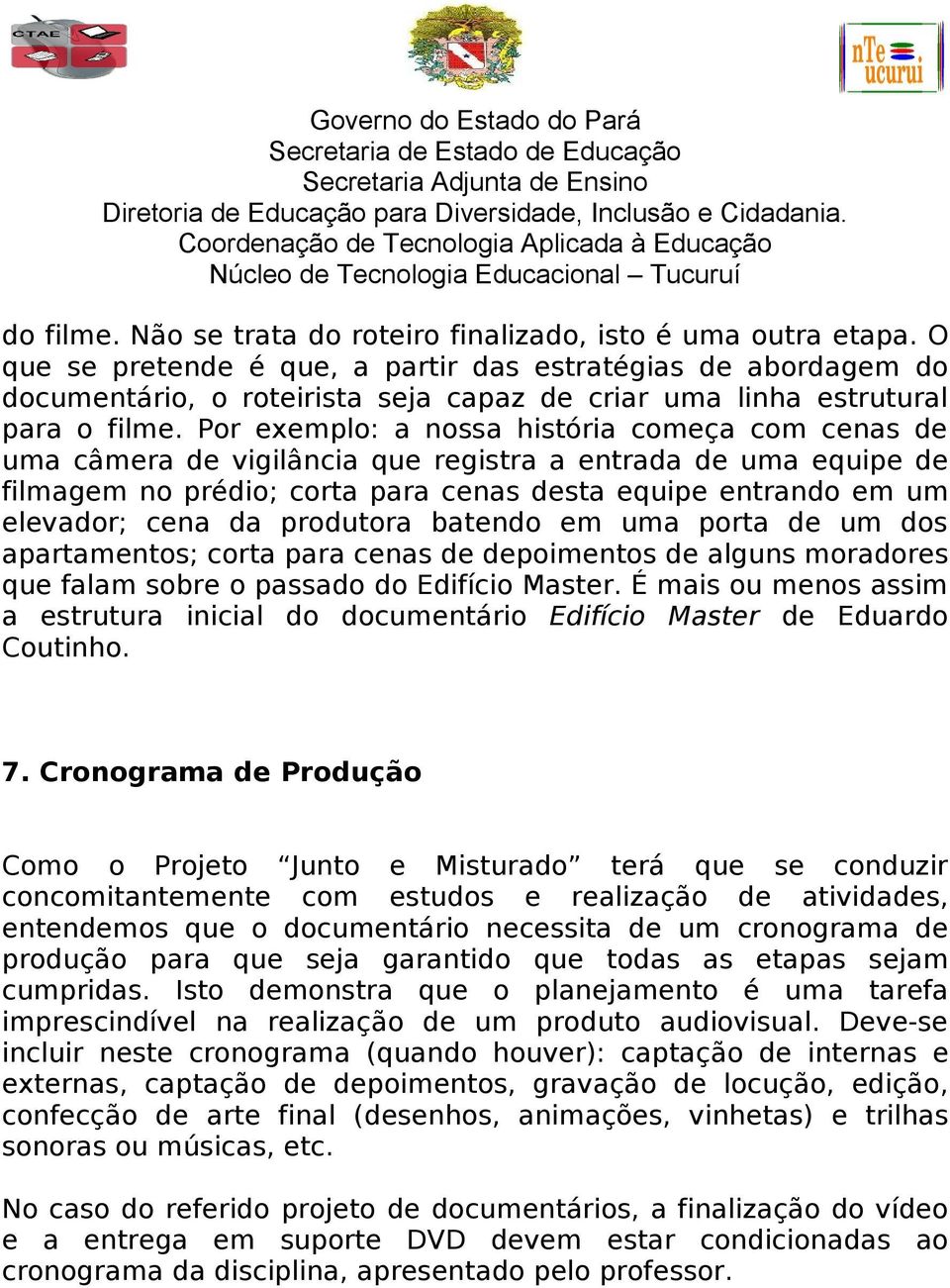 Por exemplo: a nossa história começa com cenas de uma câmera de vigilância que registra a entrada de uma equipe de filmagem no prédio; corta para cenas desta equipe entrando em um elevador; cena da