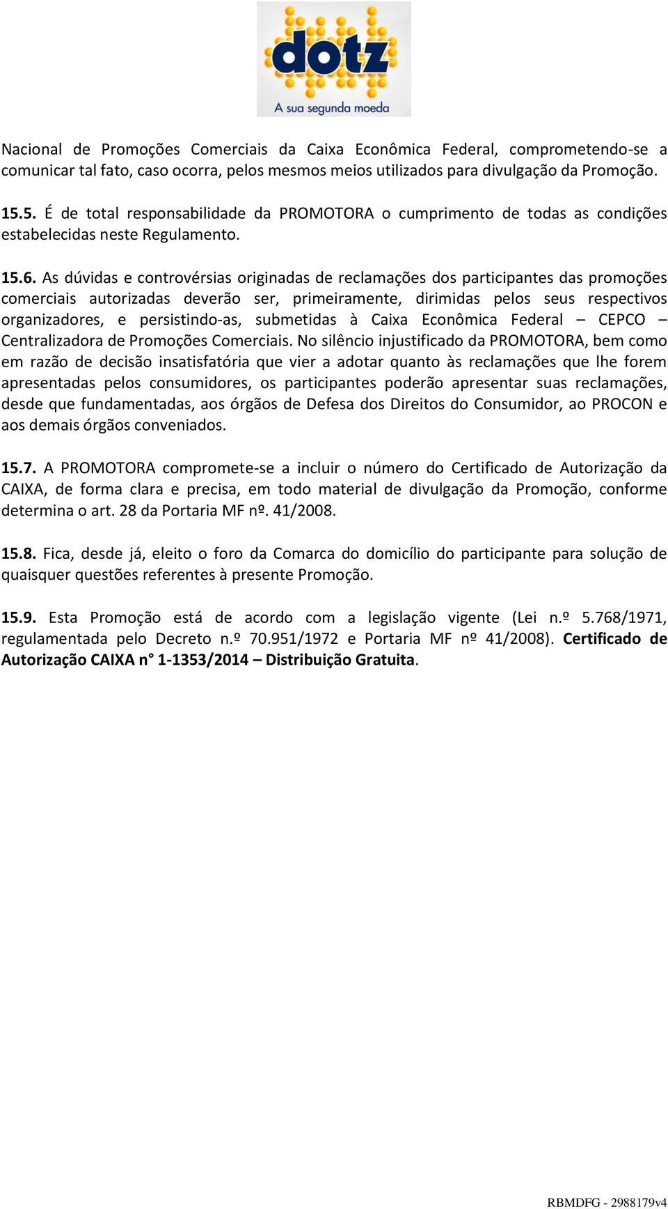 As dúvidas e controvérsias originadas de reclamações dos participantes das promoções comerciais autorizadas deverão ser, primeiramente, dirimidas pelos seus respectivos organizadores, e