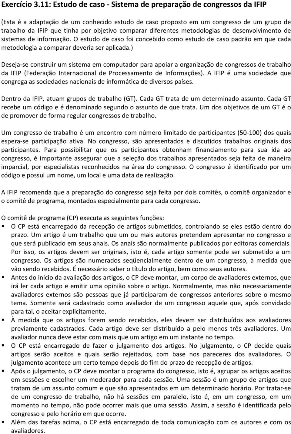 comparar diferentes metodologias de desenvolvimento de sistemas de informação. O estudo de caso foi concebido como estudo de caso padrão em que cada metodologia a comparar deveria ser aplicada.