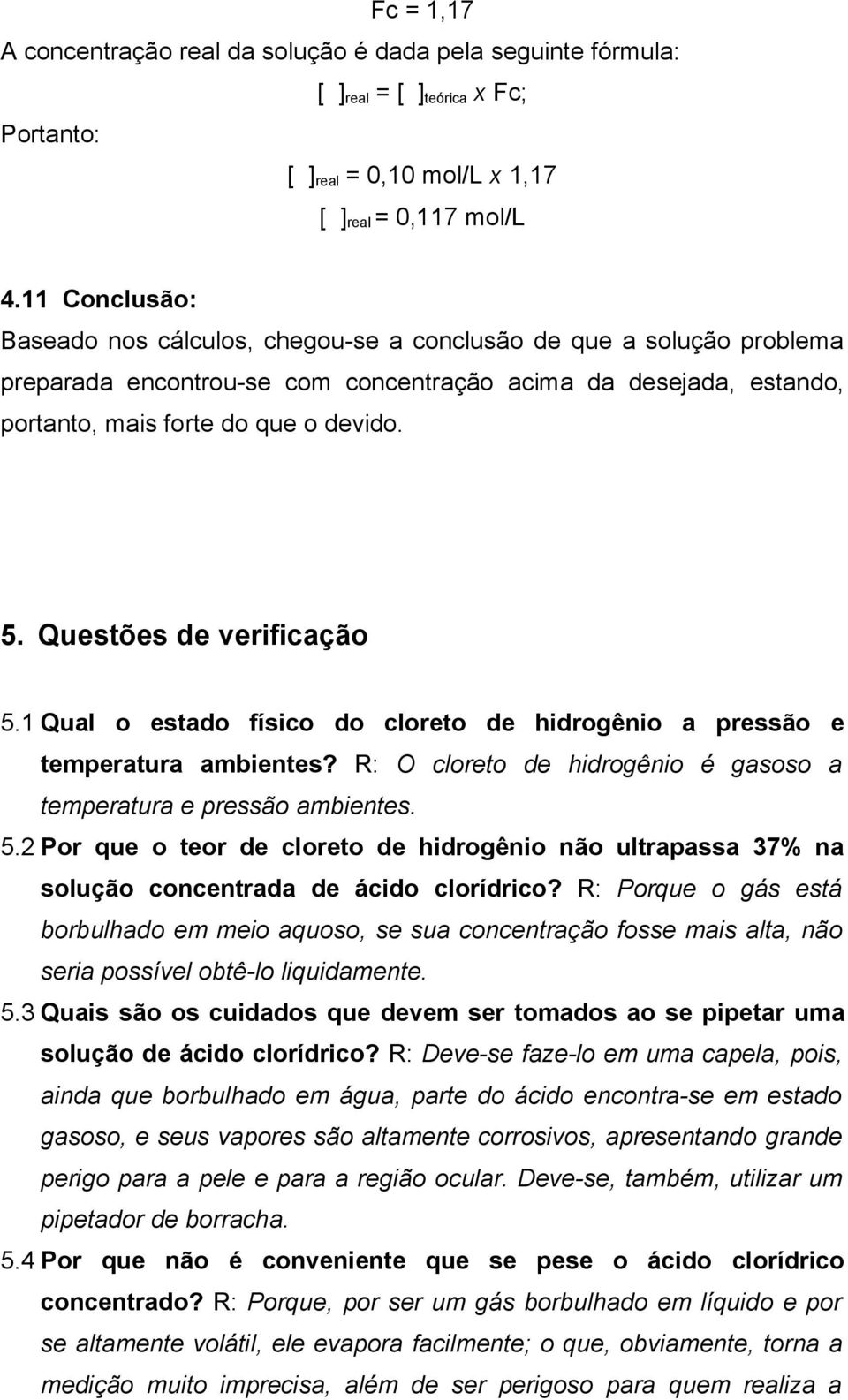 Questões de verificação 5.1 Qual o estado físico do cloreto de hidrogênio a pressão e temperatura ambientes? R: O cloreto de hidrogênio é gasoso a temperatura e pressão ambientes. 5.2 Por que o teor de cloreto de hidrogênio não ultrapassa 37% na solução concentrada de ácido clorídrico?