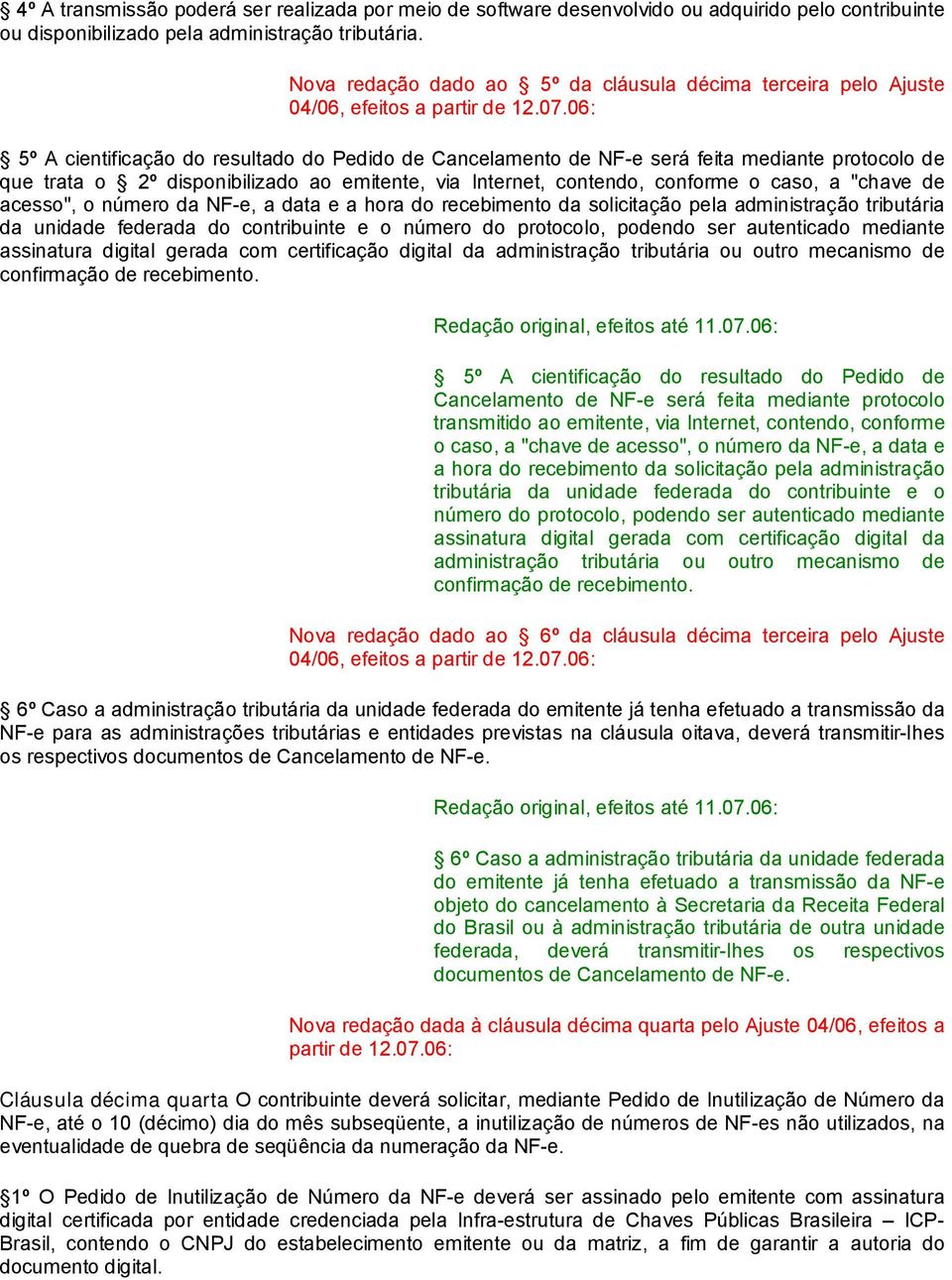 06: 5º A cientificação do resultado do Pedido de Cancelamento de NF-e será feita mediante protocolo de que trata o 2º disponibilizado ao emitente, via Internet, contendo, conforme o caso, a "chave de