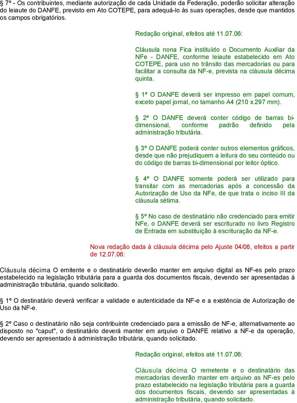 Cláusula nona Fica instituído o Documento Auxiliar da NFe - DANFE, conforme leiaute estabelecido em Ato COTEPE, para uso no trânsito das mercadorias ou para facilitar a consulta da NF-e, prevista na