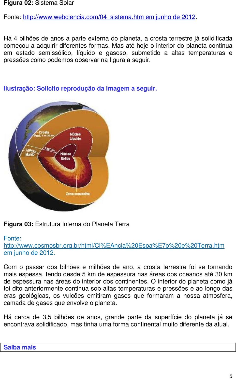 Mas até hoje o interior do planeta continua em estado semissólido, líquido e gasoso, submetido a altas temperaturas e pressões como podemos observar na figura a seguir.