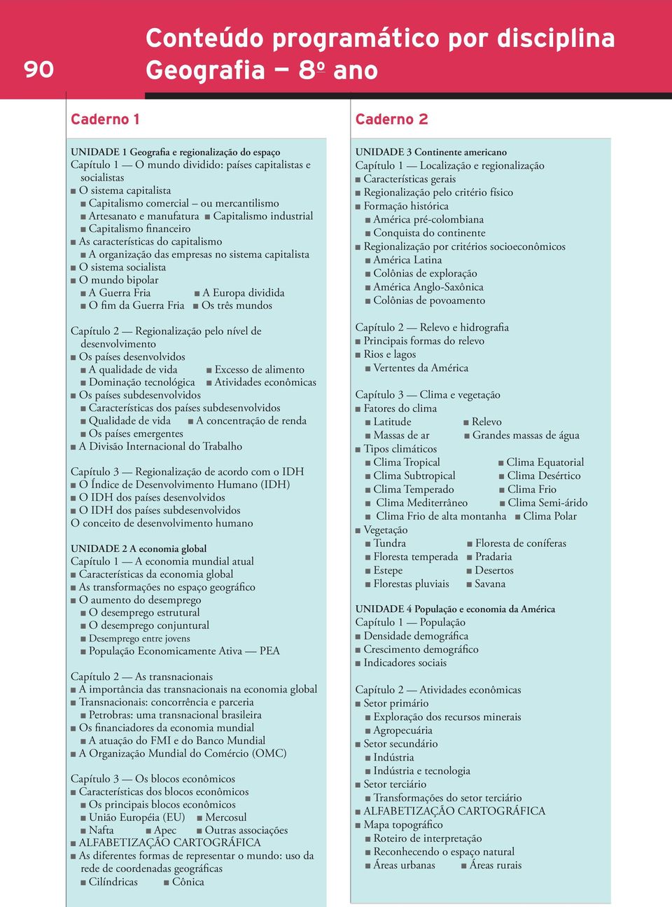 sistema socialista O mundo bipolar A Guerra Fria A Europa dividida O fim da Guerra Fria Os três mundos Capítulo 2 Regionalização pelo nível de desenvolvimento Os países desenvolvidos A qualidade de