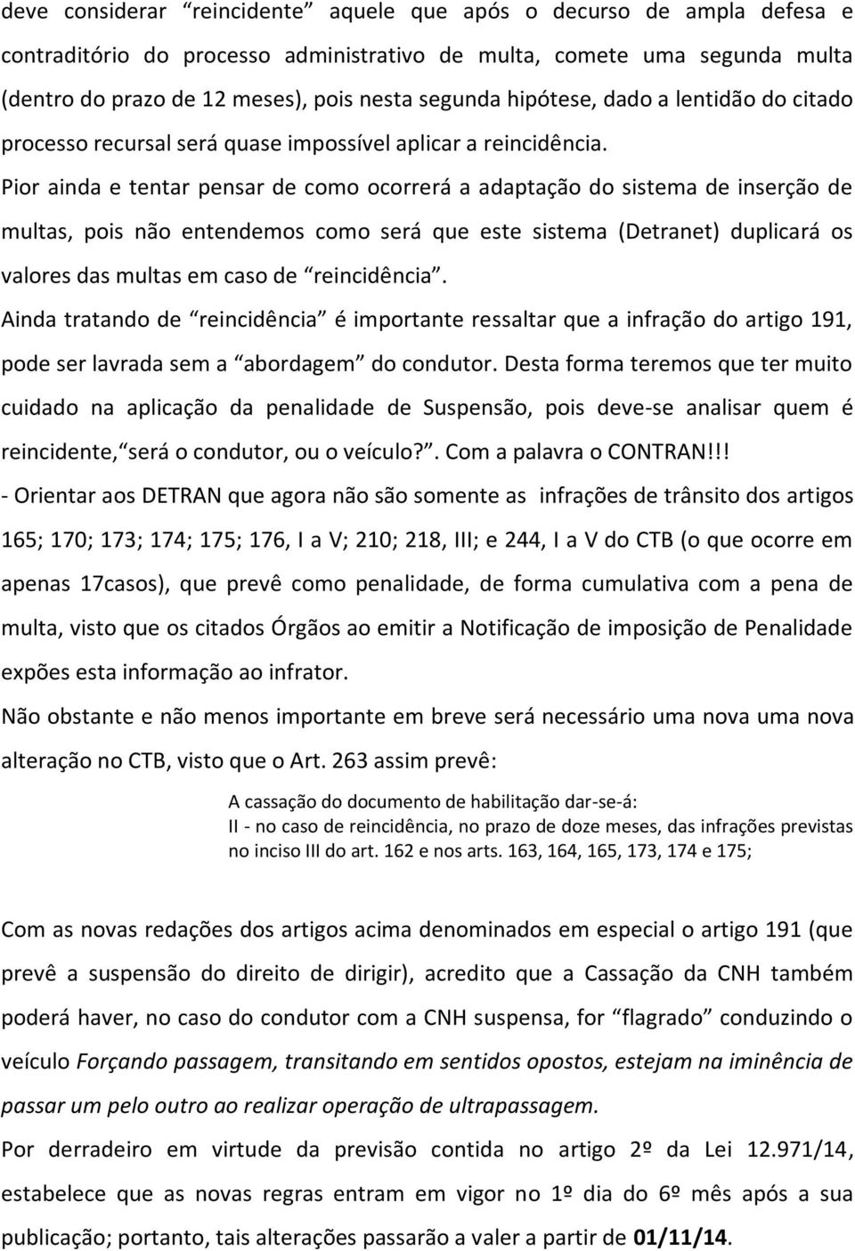 Pior ainda e tentar pensar de como ocorrerá a adaptação do sistema de inserção de multas, pois não entendemos como será que este sistema (Detranet) duplicará os valores das multas em caso de