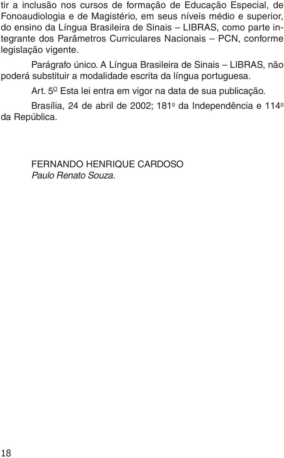 Parágrafo único. A Língua Brasileira de Sinais LIBRAS, não poderá substituir a modalidade escrita da língua portuguesa. Art.