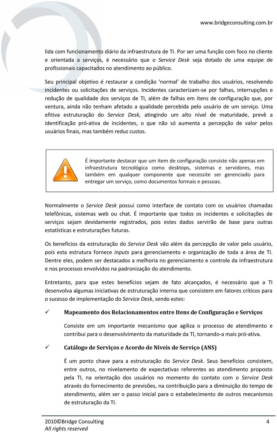 Seu principal objetivo é restaurar a condição normal de trabalho dos usuários, resolvendo incidentes ou solicitações de serviços.