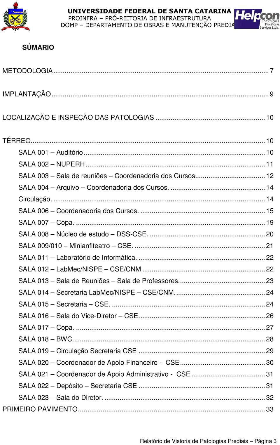 ... 20 SALA 009/010 Minianfiteatro CSE.... 21 SALA 011 Laboratório de Informática.... 22 SALA 012 LabMec/NISPE CSE/CNM... 22 SALA 013 Sala de Reuniões Sala de Professores.