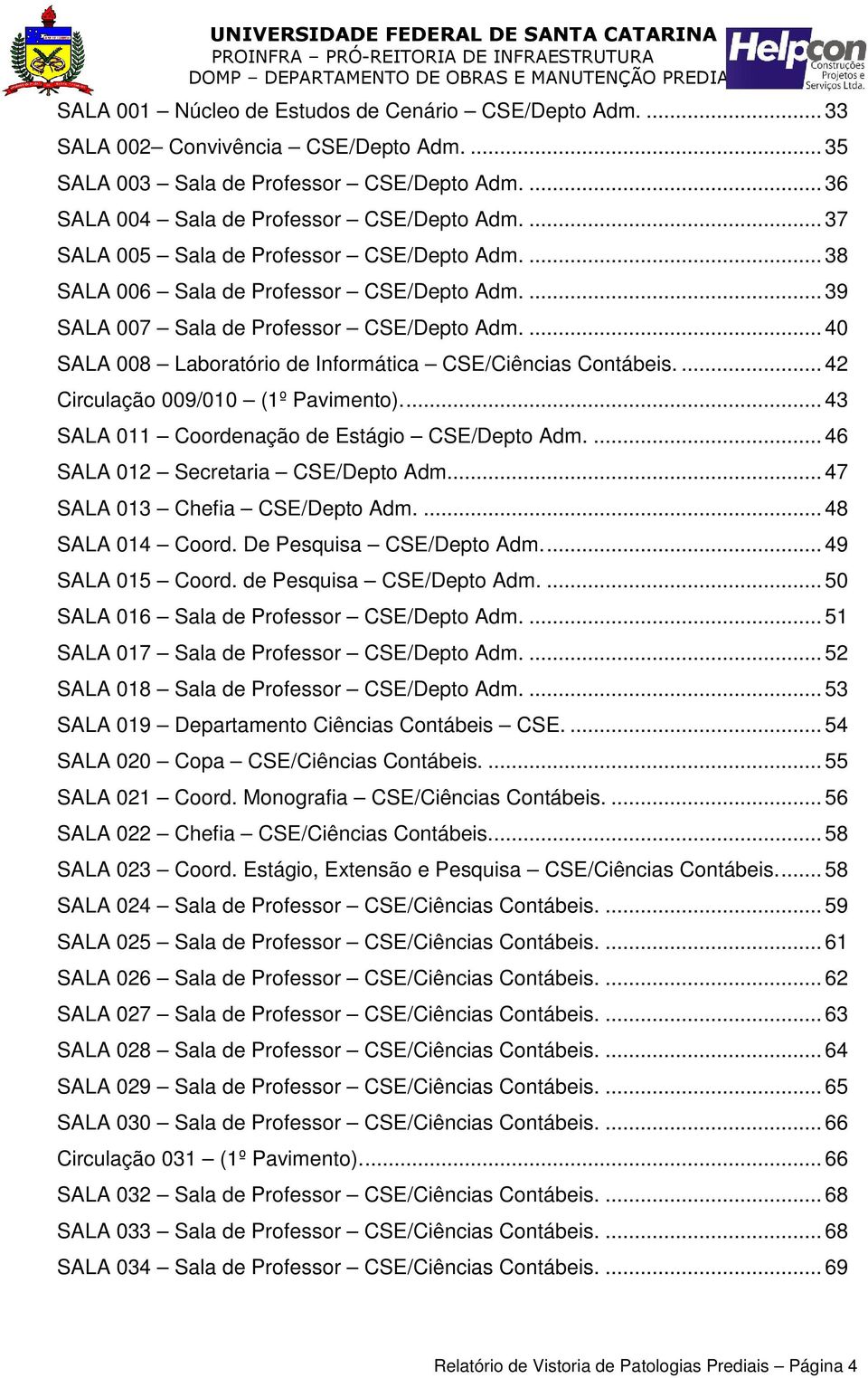 ... 40 SALA 008 Laboratório de Informática CSE/Ciências Contábeis.... 42 Circulação 009/010 (1º Pavimento).... 43 SALA 011 Coordenação de Estágio CSE/Depto Adm.... 46 SALA 012 Secretaria CSE/Depto Adm.