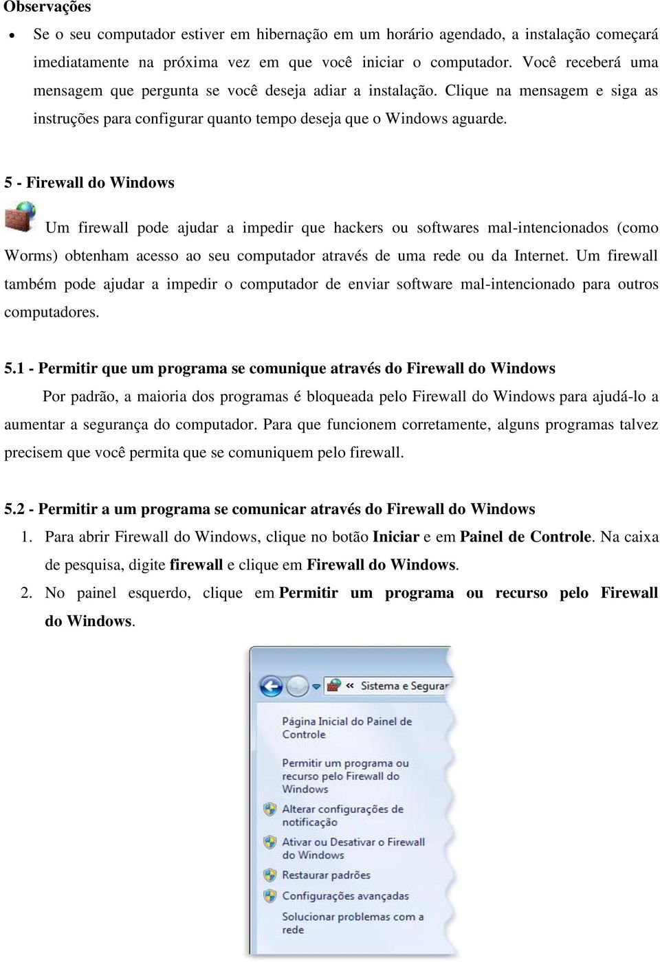 5 - Firewall do Windows Um firewall pode ajudar a impedir que hackers ou softwares mal-intencionados (como Worms) obtenham acesso ao seu computador através de uma rede ou da Internet.