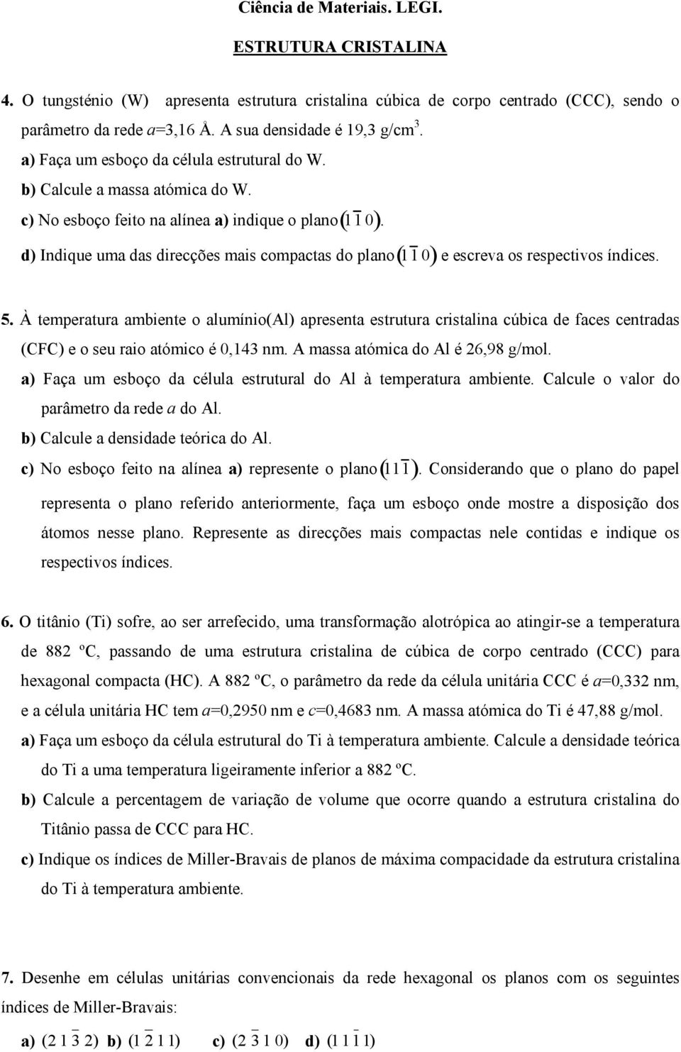 À temperatura ambiente o alumínio(al) apresenta estrutura cristalina cúbica de faces centradas (CFC) e o seu raio atómico é 0,143 nm. A massa atómica do Al é 26,98 g/mol.