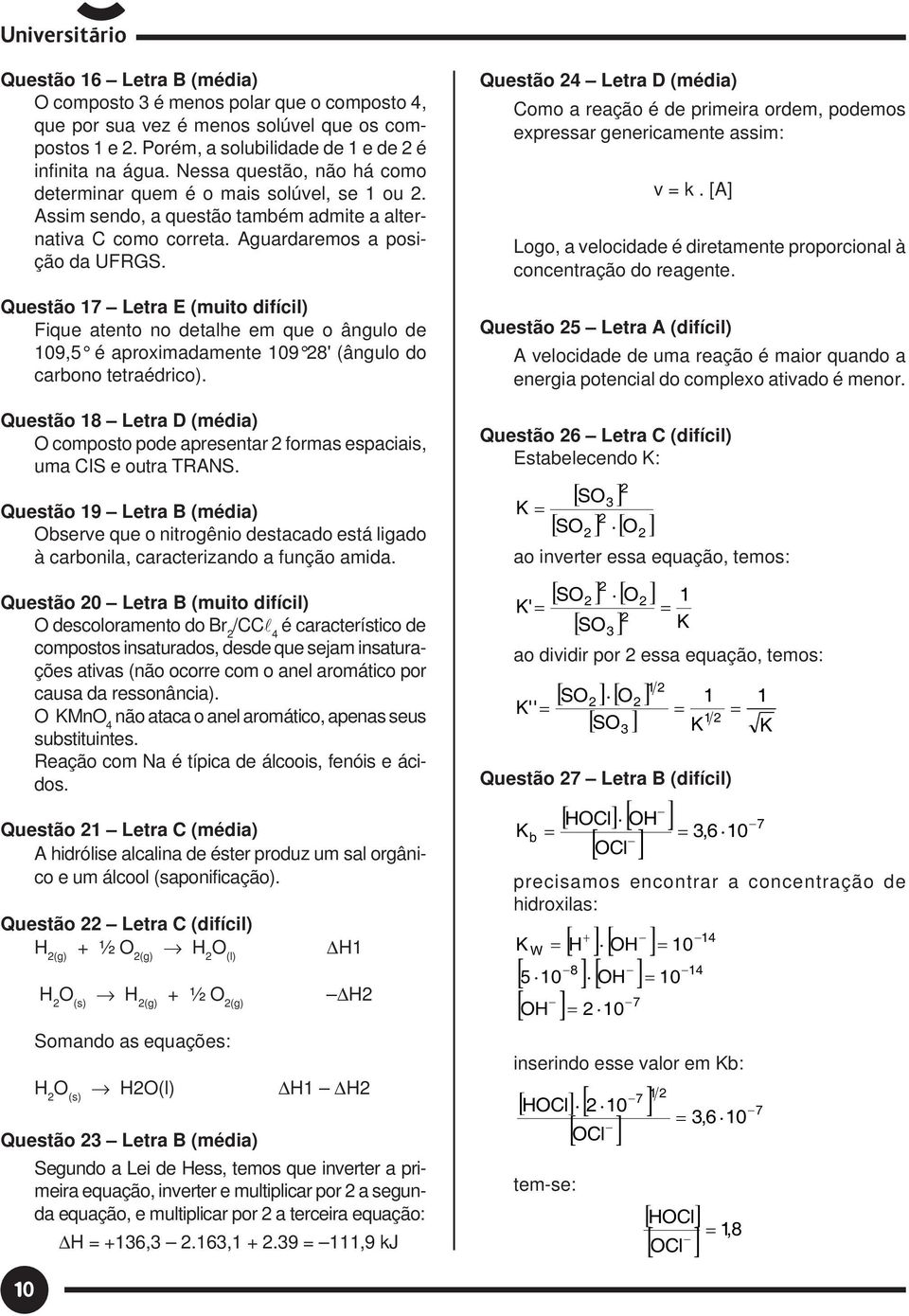 detalhe em que o ângulo de 109,5 é aproximadamente 109 8' (ângulo do carbono tetraédrico) Questão 18 Letra D (média) O composto pode apresentar formas espaciais, uma CIS e outra TRANS Questão 19