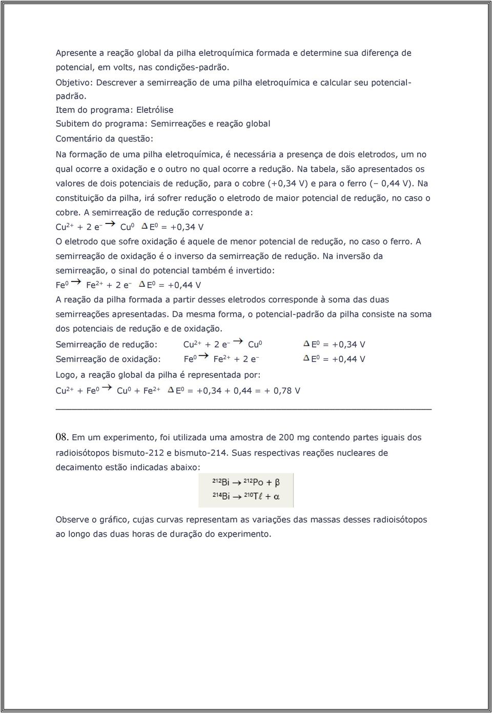 Item do programa: Eletrólise Subitem do programa: Semirreações e reação global Na formação de uma pilha eletroquímica, é necessária a presença de dois eletrodos, um no qual ocorre a oxidação e o