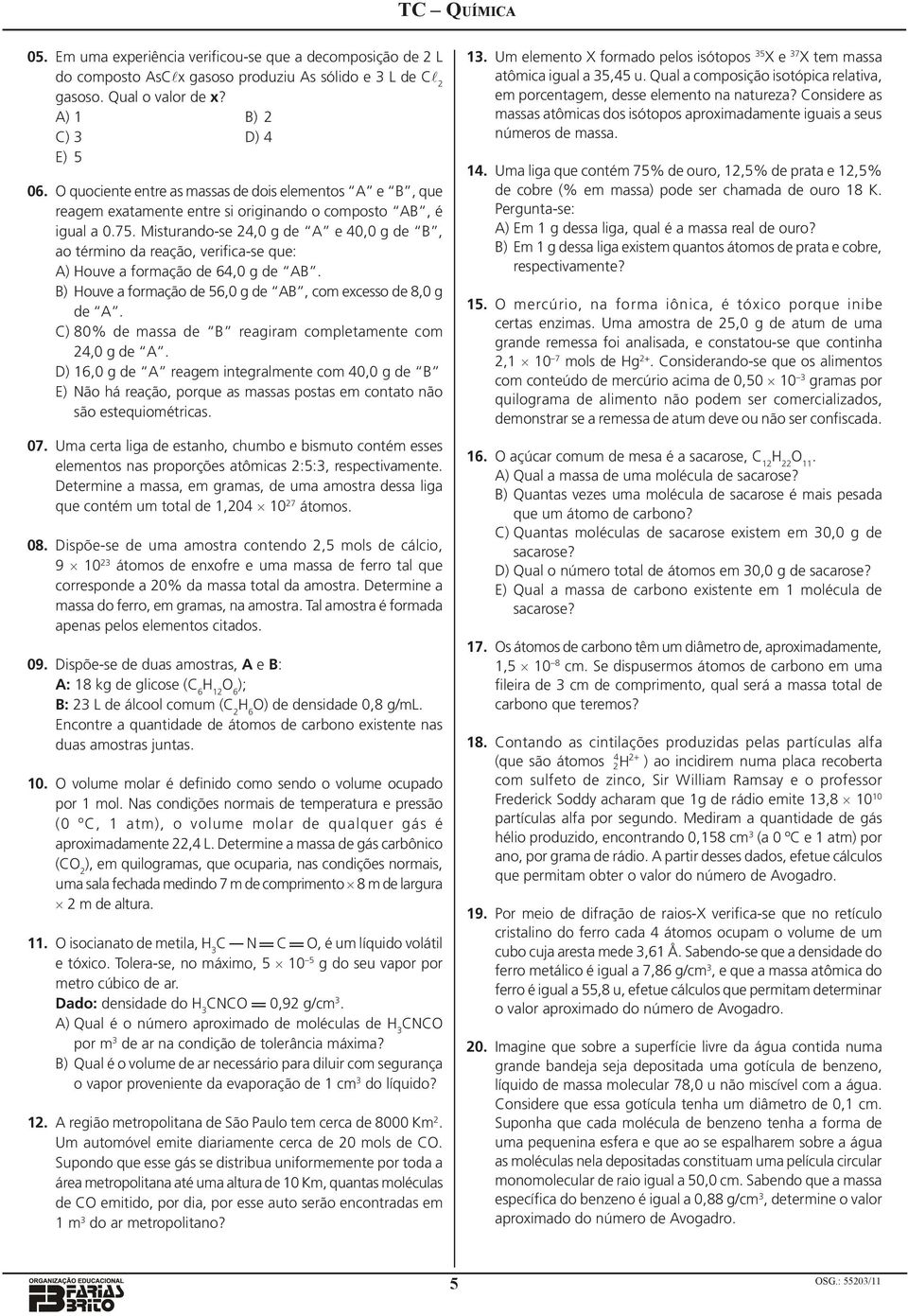 término da reação, verifica-se que: A) Houve a formação de 64,0 g de AB B) Houve a formação de 56,0 g de AB, com excesso de 8,0 g de A C) 80% de massa de B reagiram completamente com 24,0 g de A D)