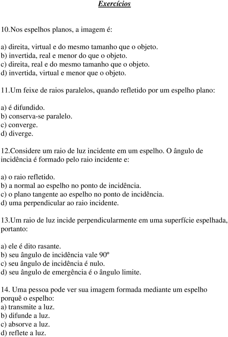 Considere um raio de luz incidente em um espelho. O ângulo de incidência é formado pelo raio incidente e: a) o raio refletido. b) a normal ao espelho no ponto de incidência.