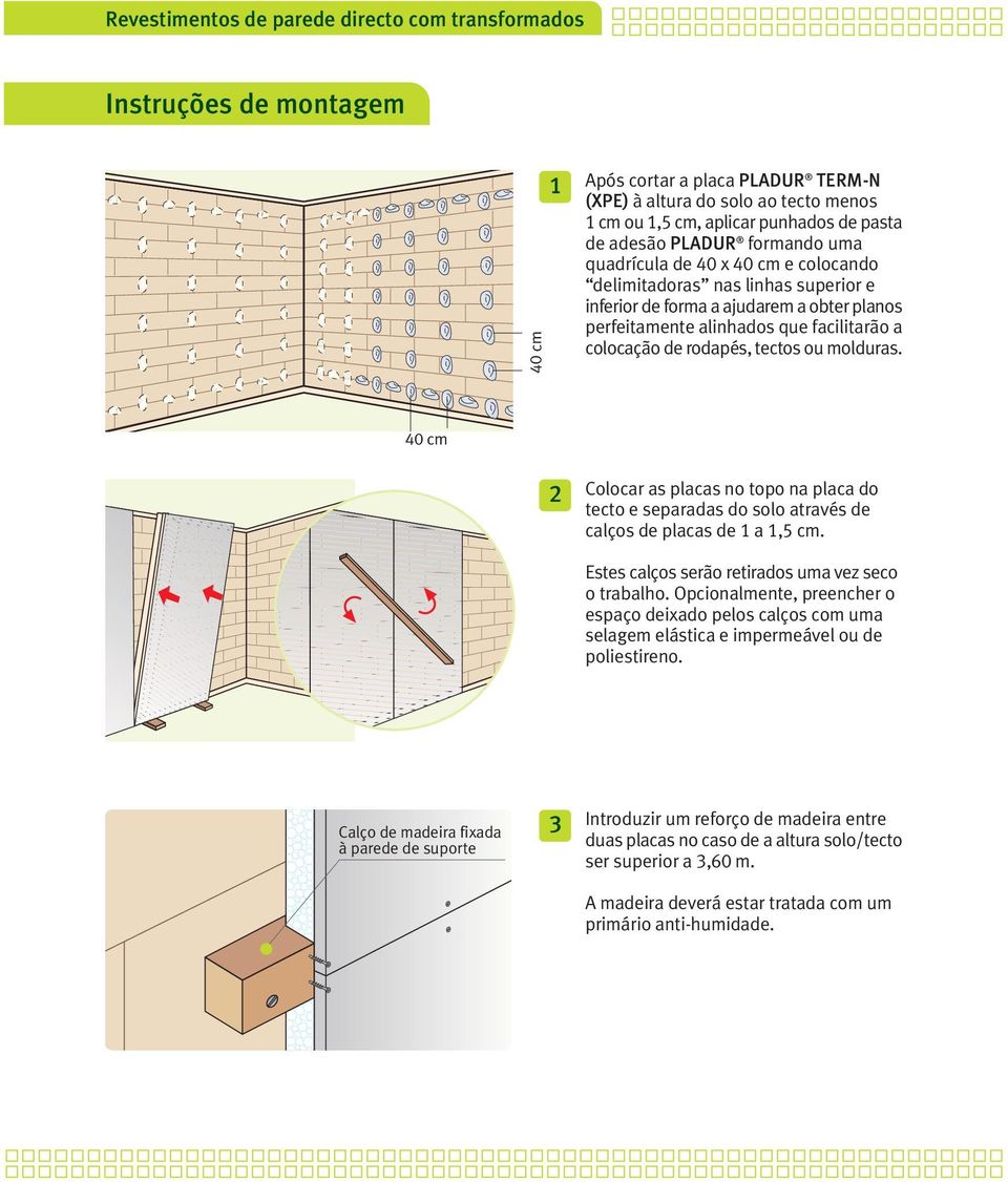 rodapés, tectos ou molduras. 40 cm 2 Colocar as placas no topo na placa do tecto e separadas do solo através de calços de placas de 1 a 1,5 cm. Estes calços serão retirados uma vez seco o trabalho.