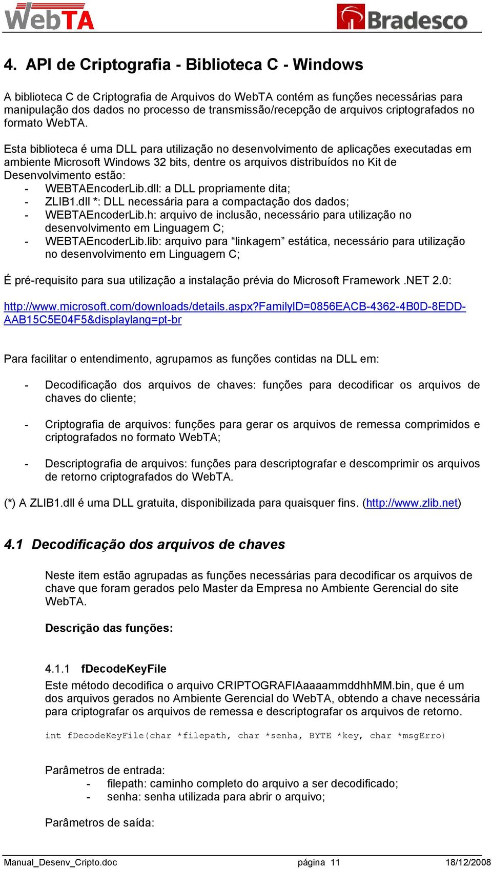 Esta biblioteca é uma DLL para utilização no desenvolvimento de aplicações executadas em ambiente Microsoft Windows 32 bits, dentre os arquivos distribuídos no Kit de Desenvolvimento estão: -