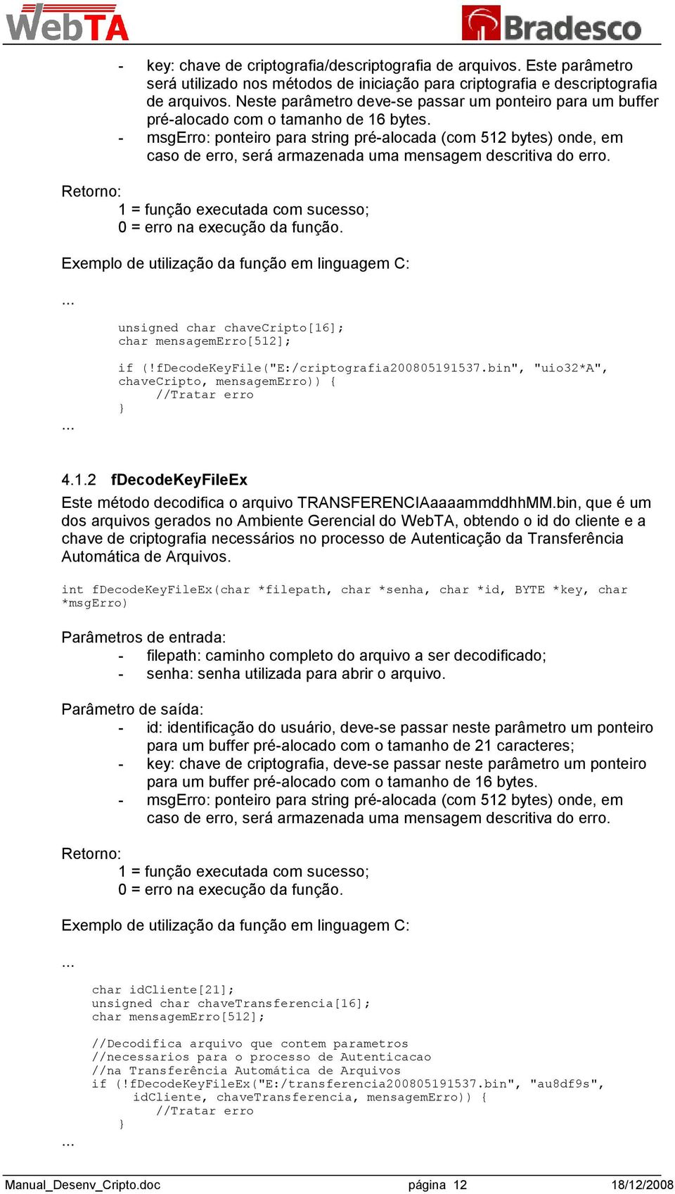 - msgerro: ponteiro para string pré-alocada (com 512 bytes) onde, em caso de erro, será armazenada uma mensagem descritiva do erro. 1 = função executada com sucesso; 0 = erro na execução da função.