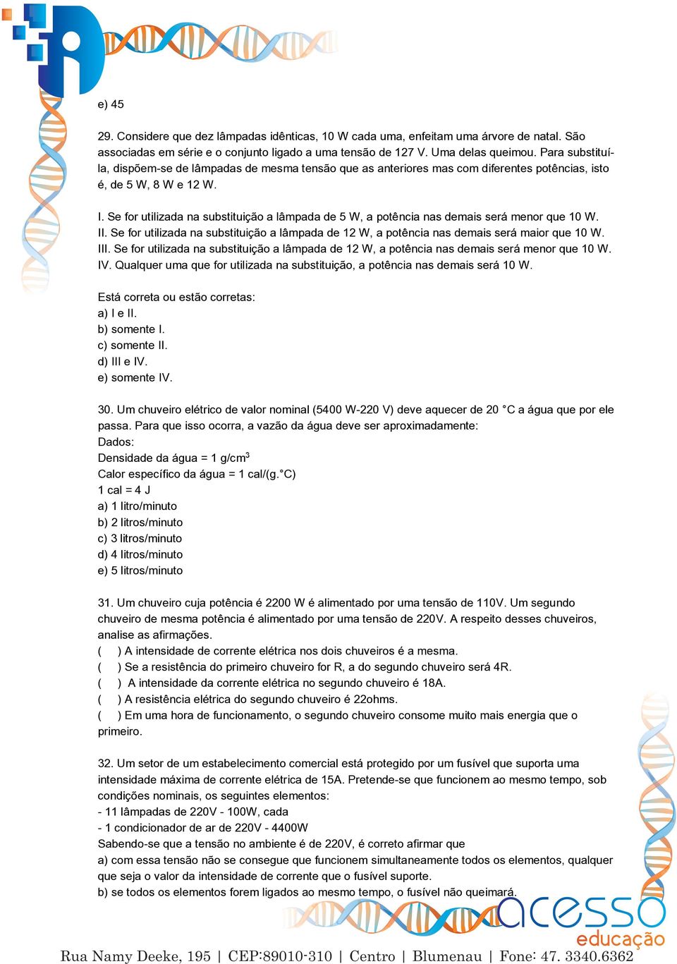 Se for utilizada na substituição a lâmpada de 5 W, a potência nas demais será menor que 10 W. II. Se for utilizada na substituição a lâmpada de 12 W, a potência nas demais será maior que 10 W. III.