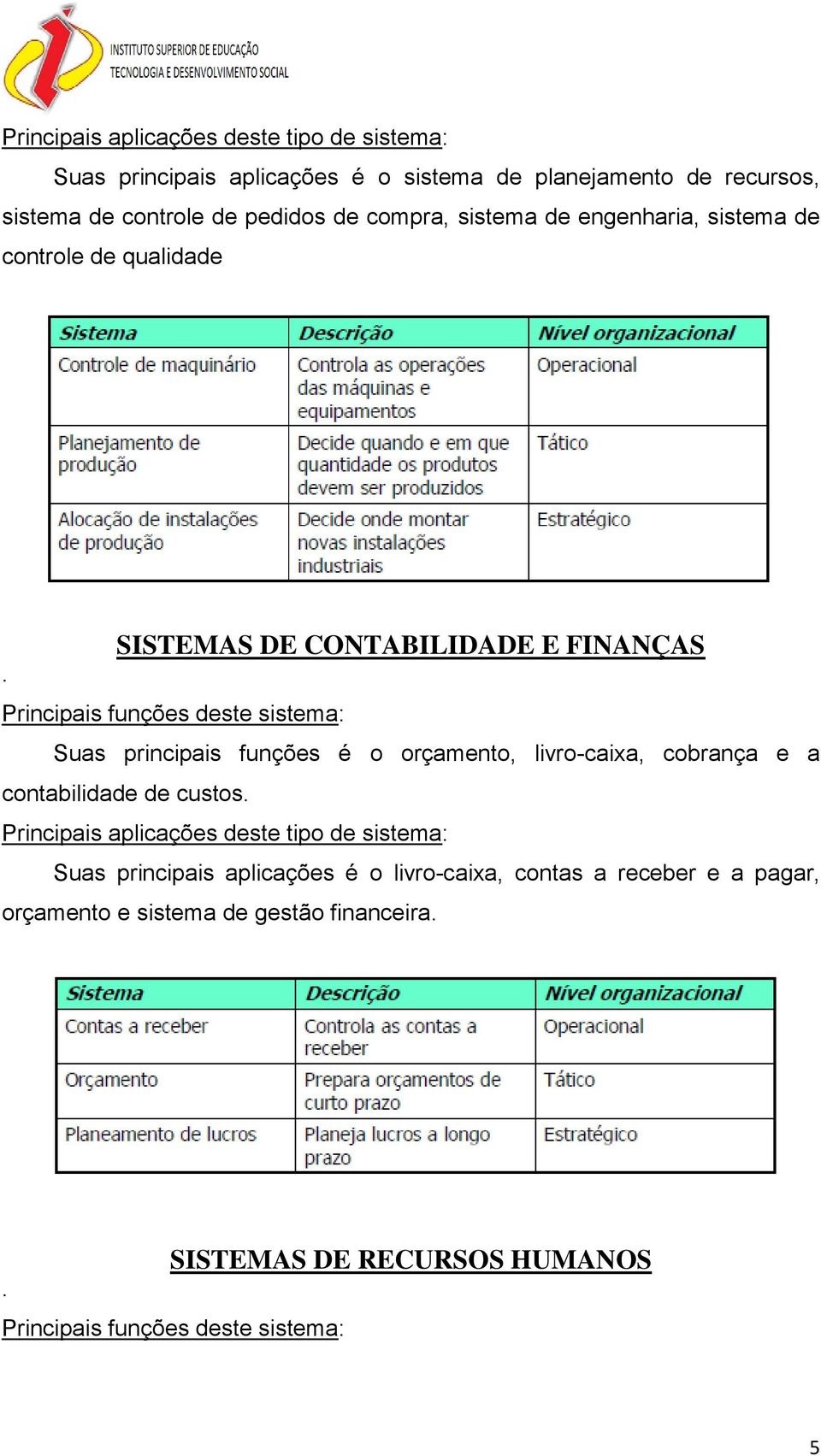 SISTEMAS DE CONTABILIDADE E FINANÇAS Principais funções deste sistema: Suas principais funções é o orçamento, livro-caixa, cobrança e a contabilidade