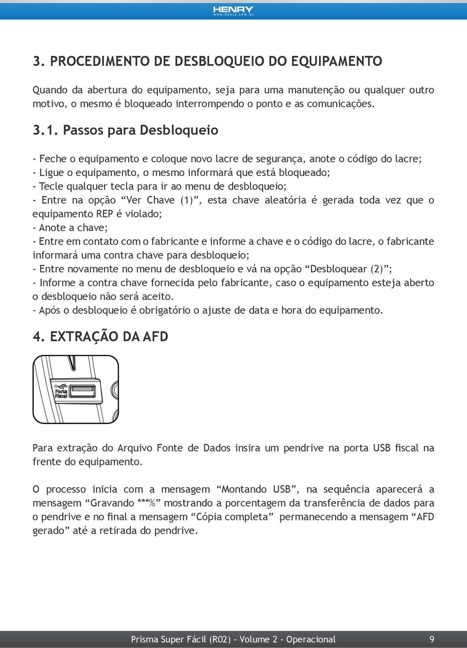 ao menu de desbloqueio; - Entre na opção Ver Chave (1), esta chave aleatória é gerada toda vez que o equipamento REP é violado; - Anote a chave; - Entre em contato com o fabricante e informe a chave