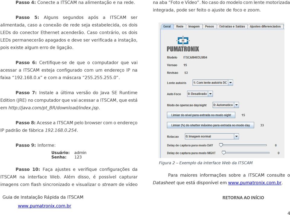 No caso do modelo com lente motorizada integrada, pode ser feito o ajuste de foco e zoom.