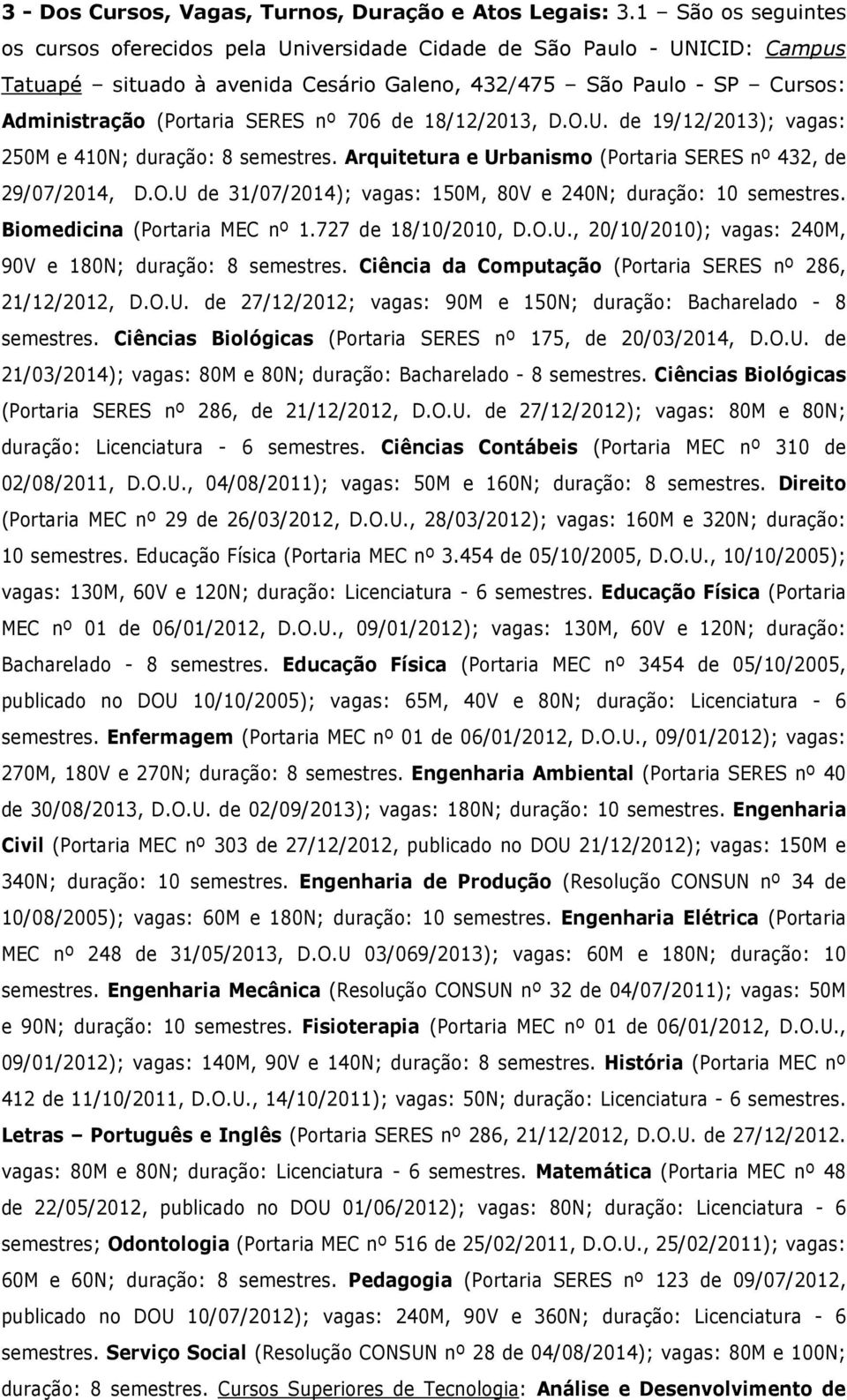 nº 706 de 18/12/2013, D.O.U. de 19/12/2013); vagas: 250M e 410N; duração: 8 semestres. Arquitetura e Urbanismo (Portaria SERES nº 432, de 29/07/2014, D.O.U de 31/07/2014); vagas: 150M, 80V e 240N; duração: 10 semestres.