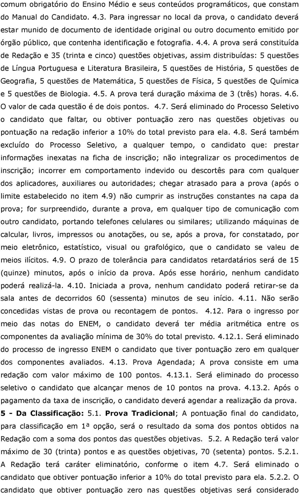 4. A prova será constituída de Redação e 35 (trinta e cinco) questões objetivas, assim distribuídas: 5 questões de Língua Portuguesa e Literatura Brasileira, 5 questões de História, 5 questões de