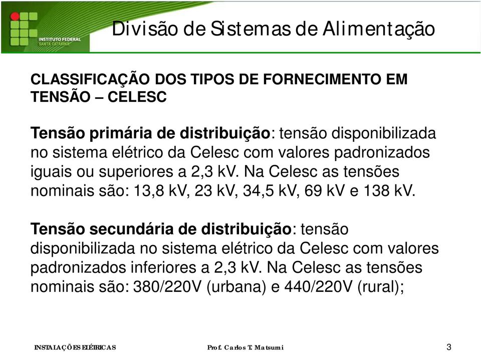 Na elesc as tensões nominais são: 13,8 kv, 23 kv, 34,5 kv, 69 kv e 138 kv.