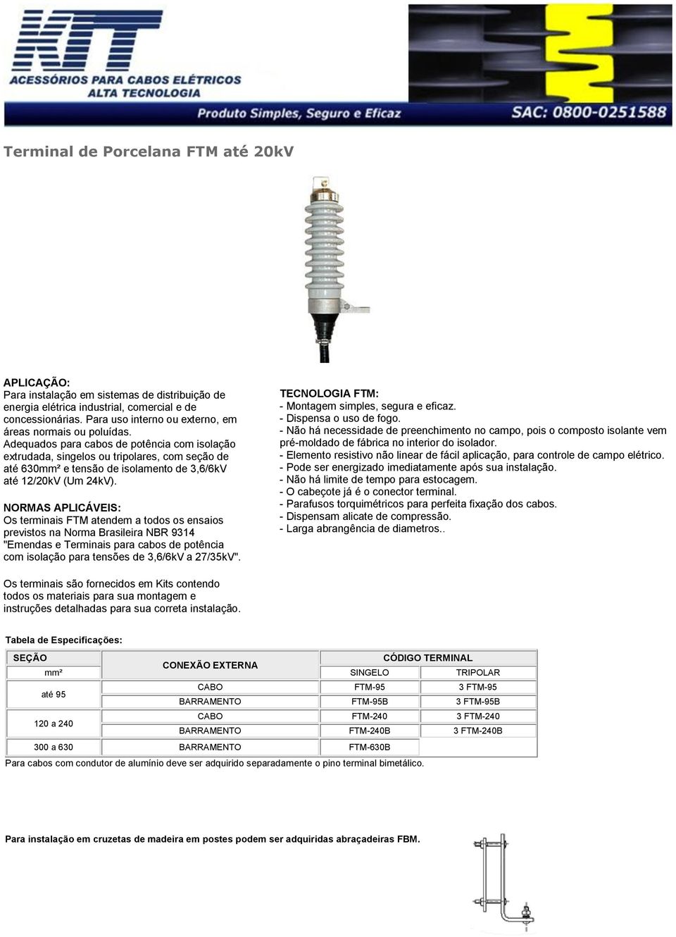 Adequados para cabos de potência com isolação extrudada, singelos ou tripolares, com seção de até 630mm² e tensão de isolamento de 3,6/6kV até 12/20kV (Um 24kV).