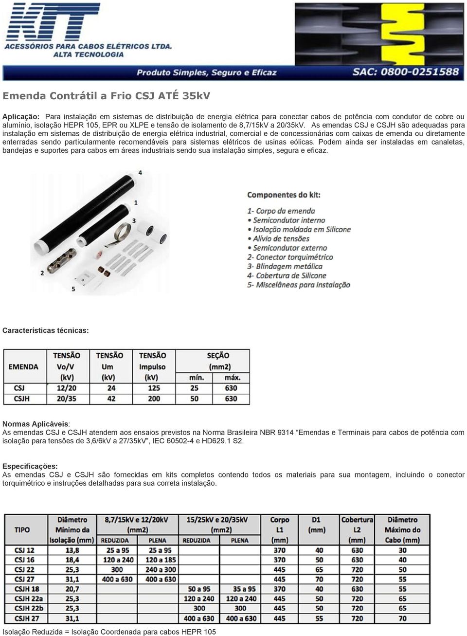 As emendas CSJ e CSJH são adequadas para instalação em sistemas de distribuição de energia elétrica industrial, comercial e de concessionárias com caixas de emenda ou diretamente enterradas sendo